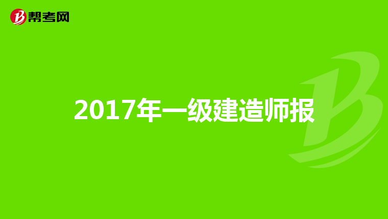 2017年一级建造师报