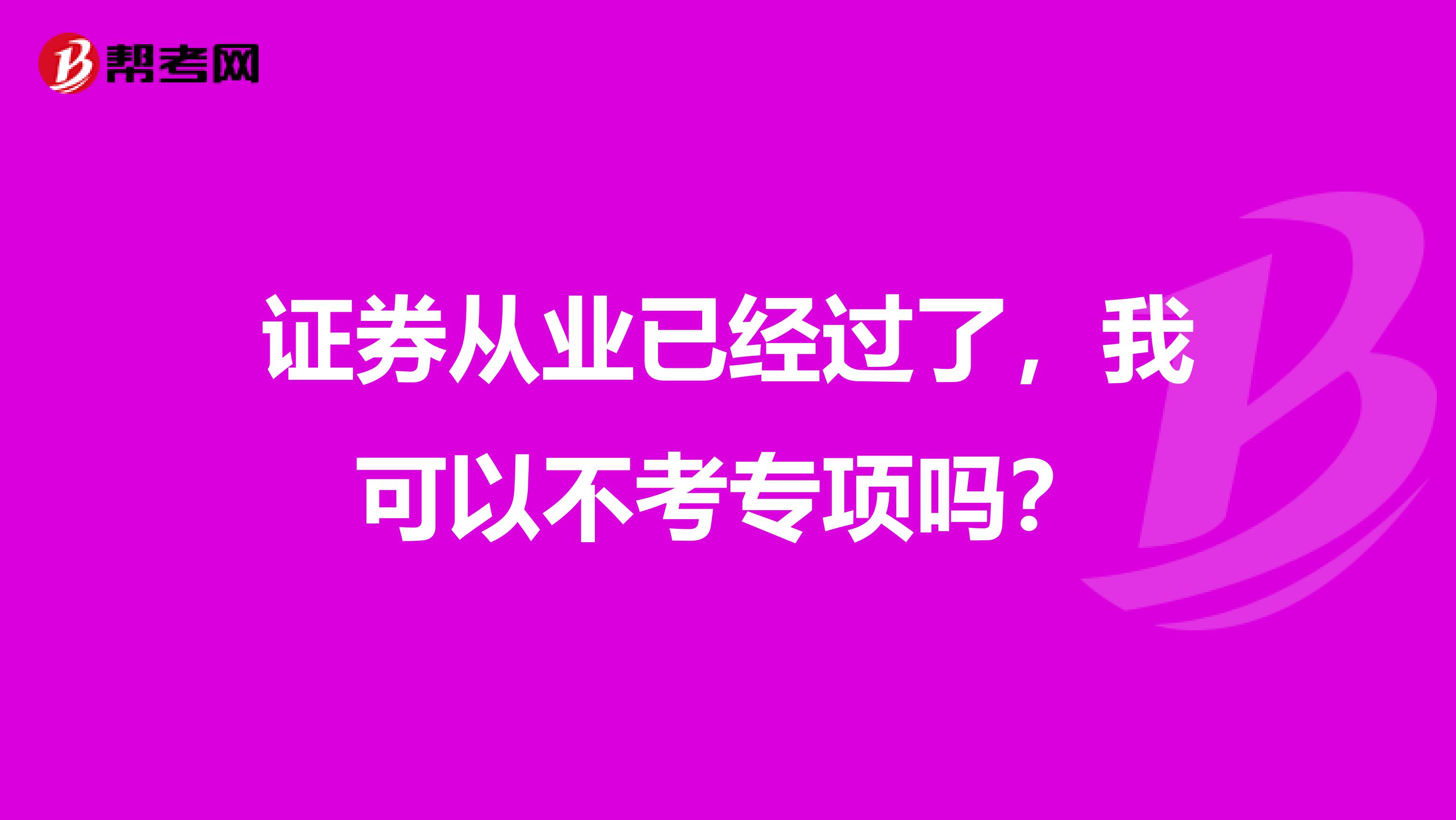证券从业已经过了,我可以不考专项吗?
