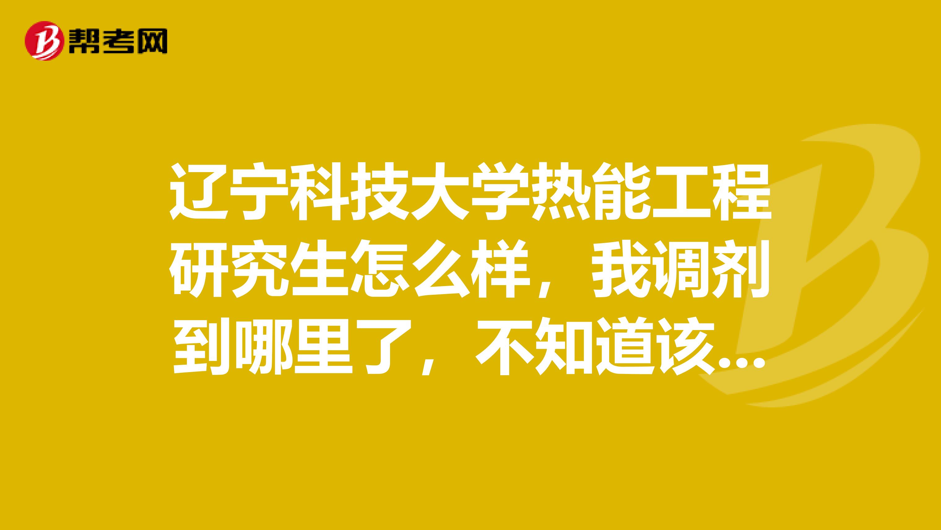 辽宁科技大学热能工程研究生怎么样，我调剂到哪里了，不知道该不该去，请大家帮帮我.有没公费？