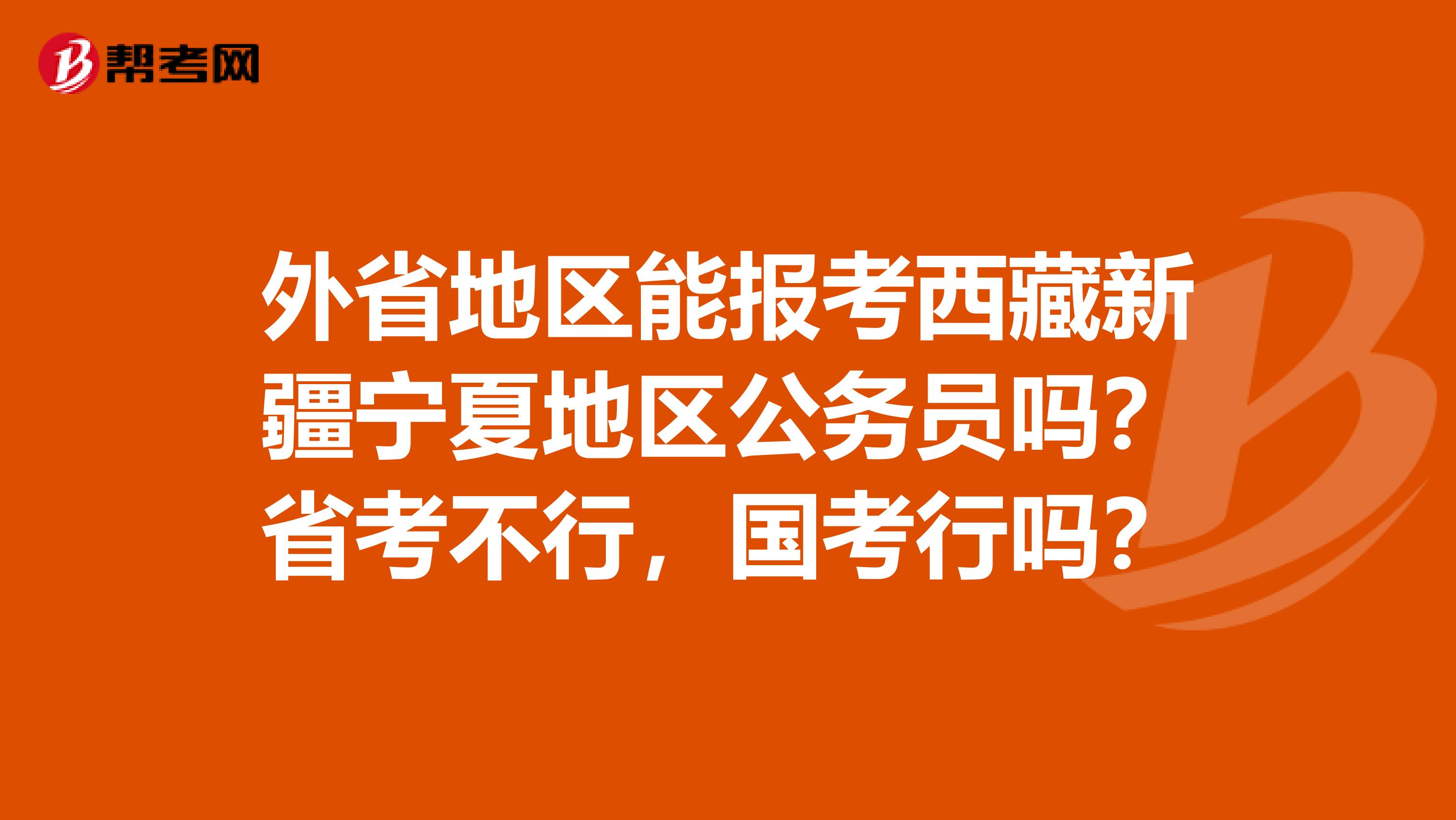 外省地区能报考西藏新疆宁夏地区公务员吗?省考不行,国考行吗?