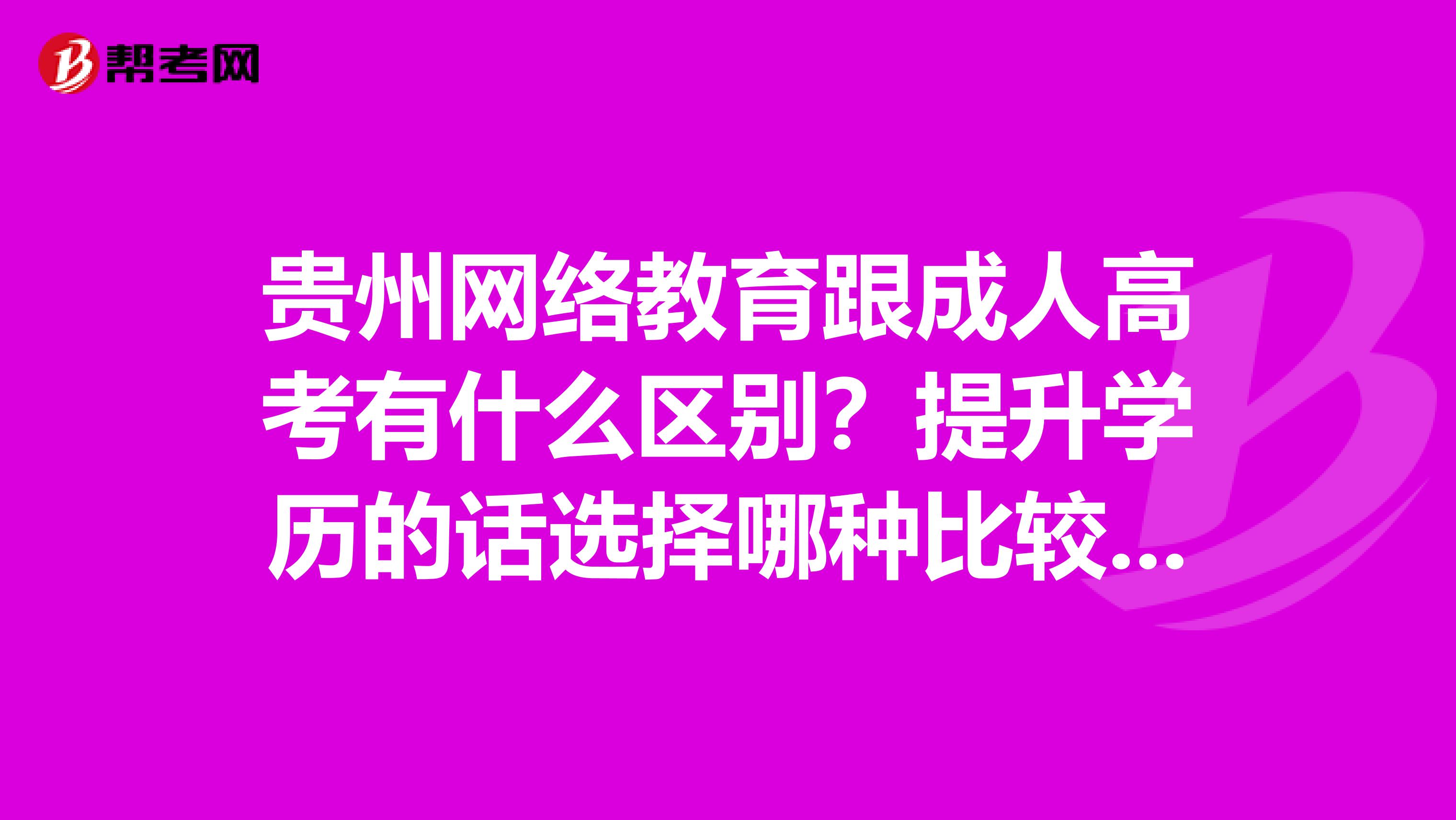 贵州网络教育跟成人高考有什么区别?提升学历的话选择哪种比较好?
