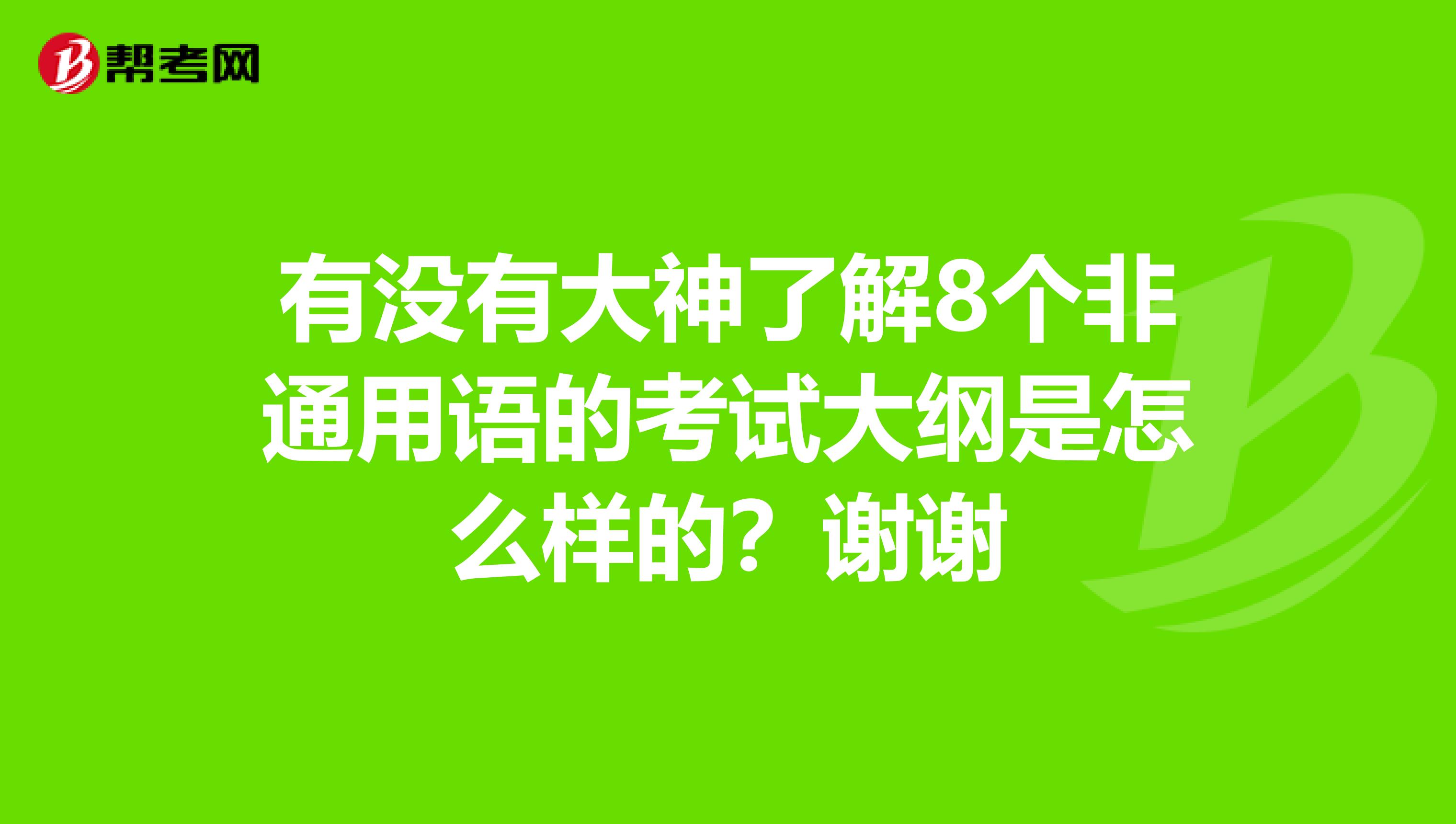 有没有大神了解8个非通用语的考试大纲是怎么样的?谢谢