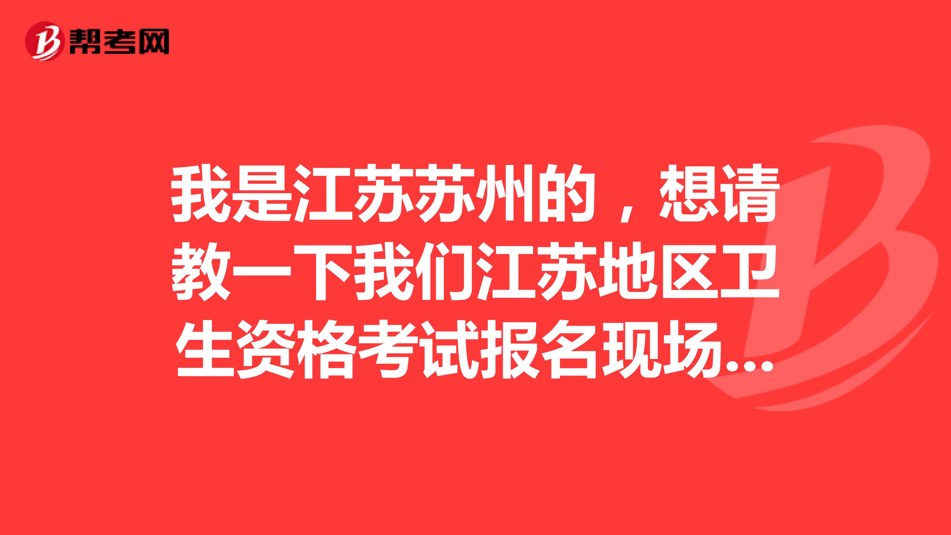 我是江蘇蘇州的，想請教一下我們江蘇地區衛生資格考試報名現場確認需帶哪些資料？