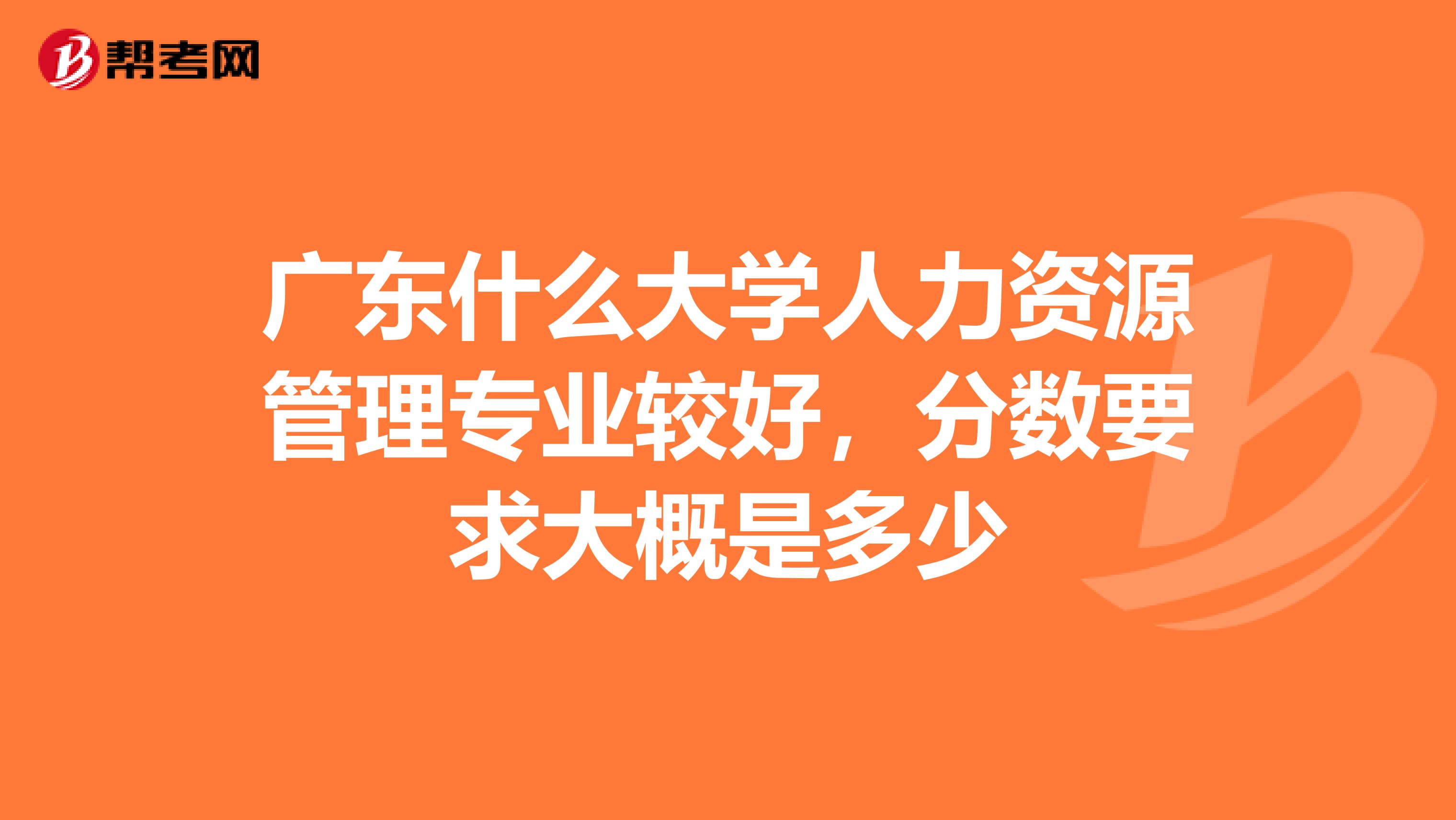 广东什么大学人力资源管理专业较好,分数要求大概是多少