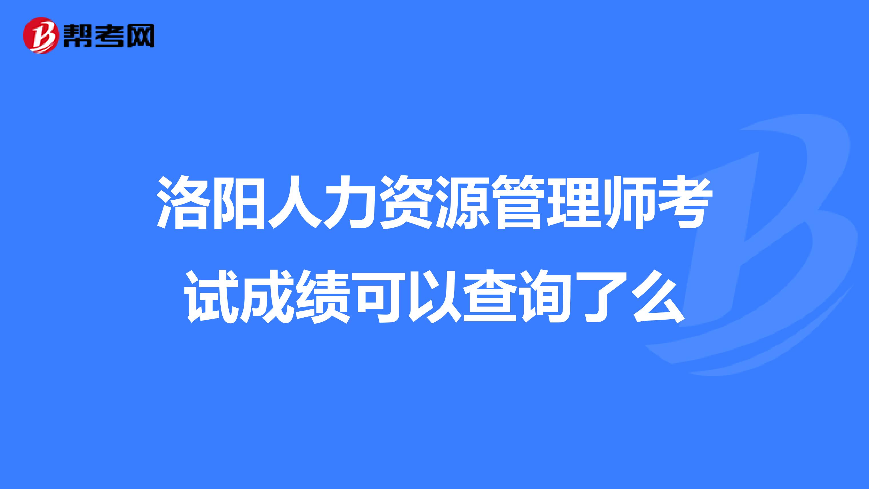 洛阳人力资源管理师考试成绩可以查询了么