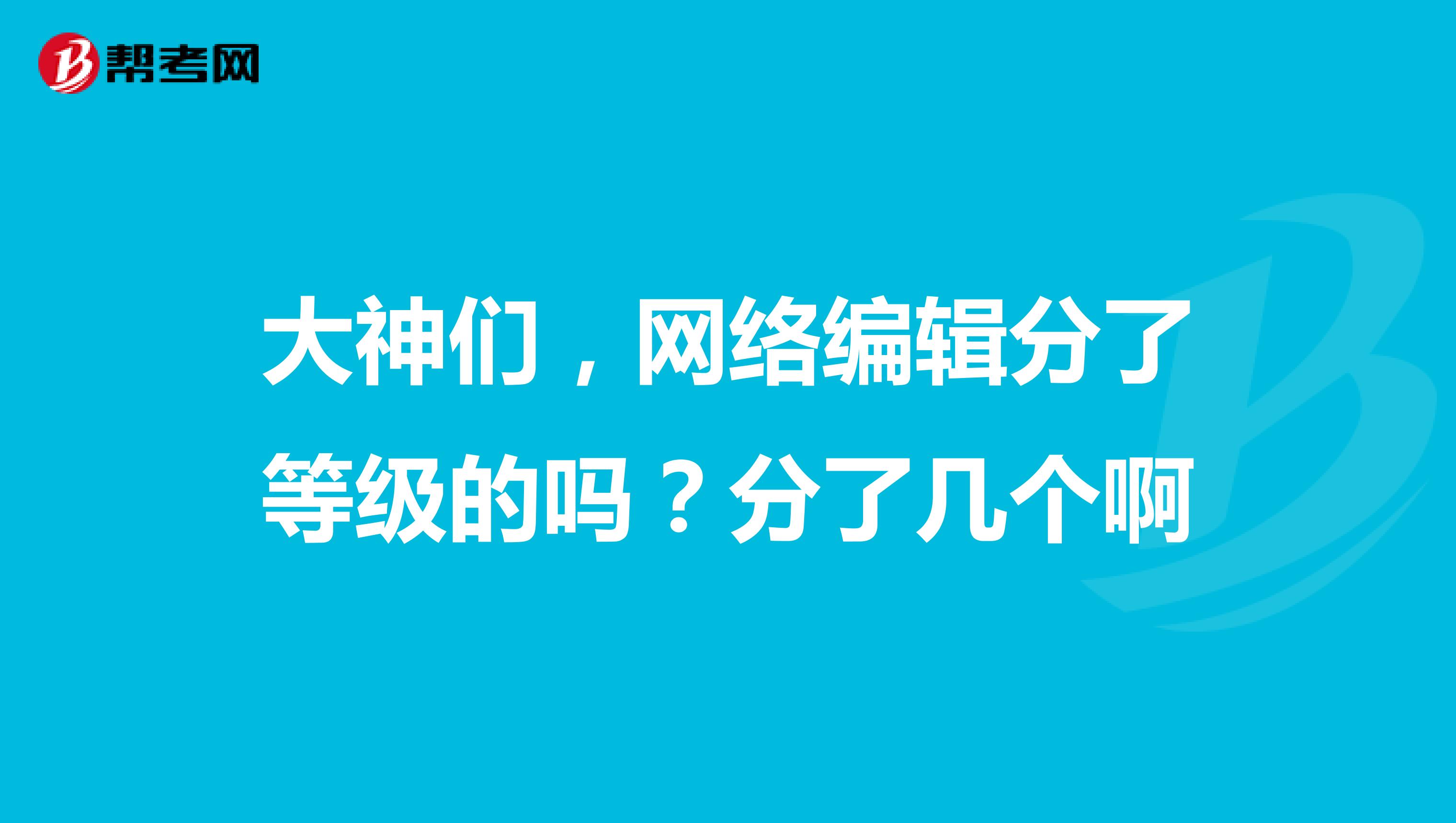 大神们,网络编辑分了等级的吗?分了几个啊