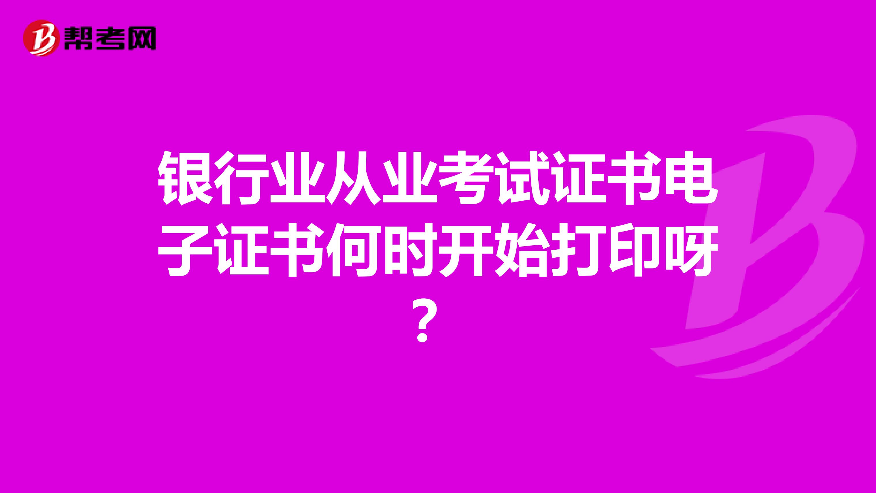 銀行業(yè)從業(yè)考試證書電子證書何時開始打印呀？