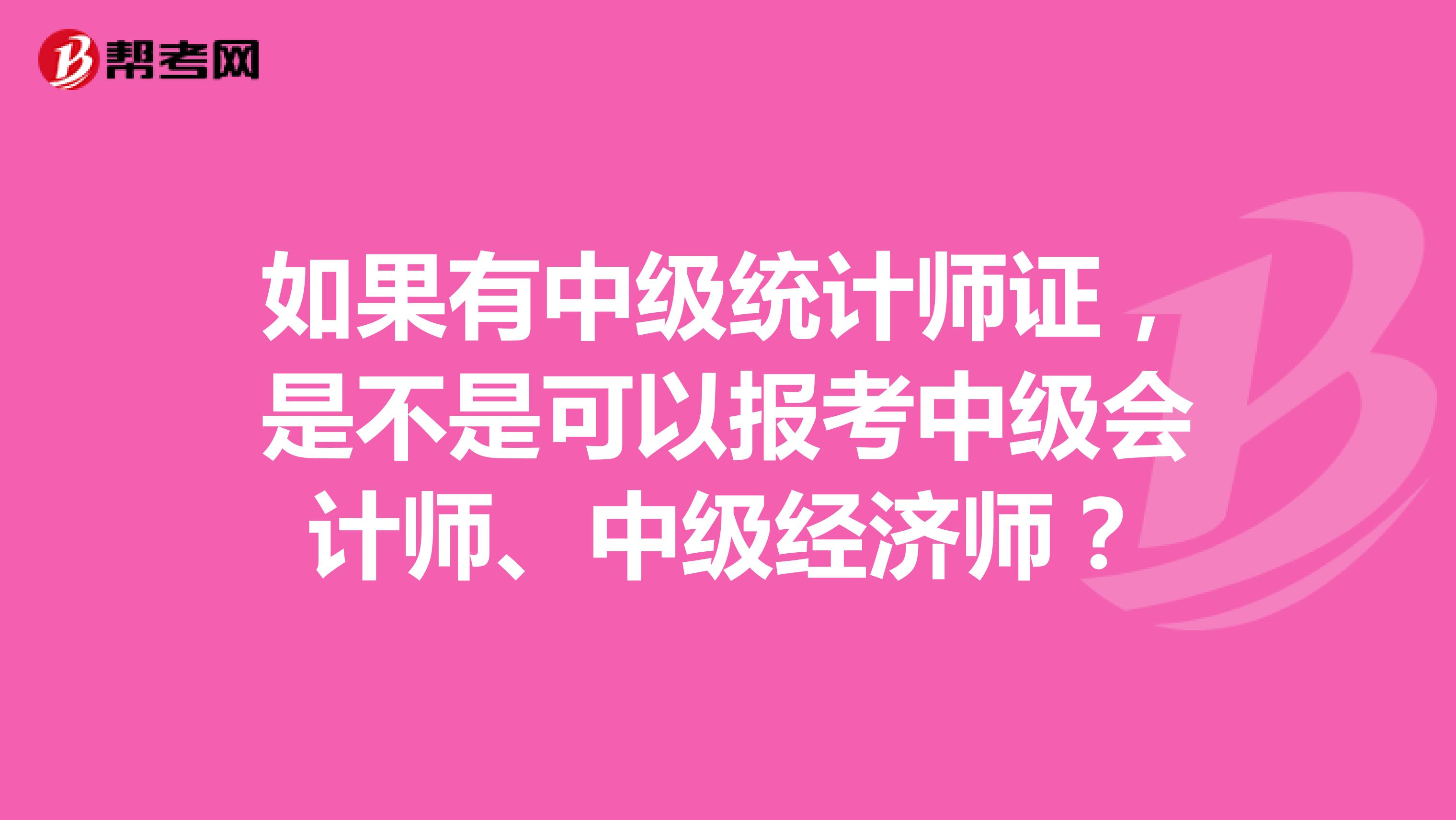 如果有中级统计师证，是不是可以报考中级会计师、中级经济师？