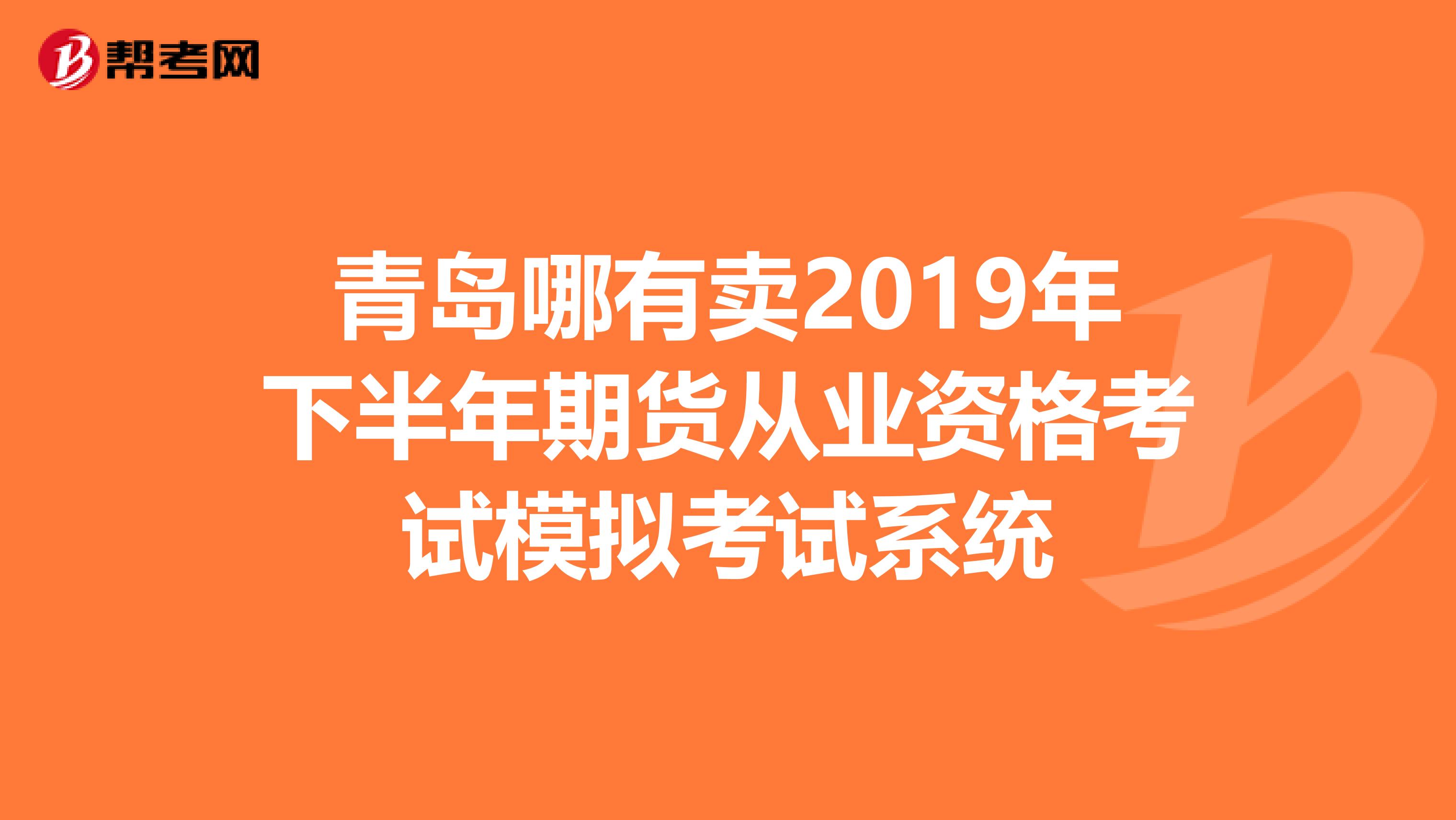 青岛哪有卖2019年下半年期货从业资格考试模拟考试系统