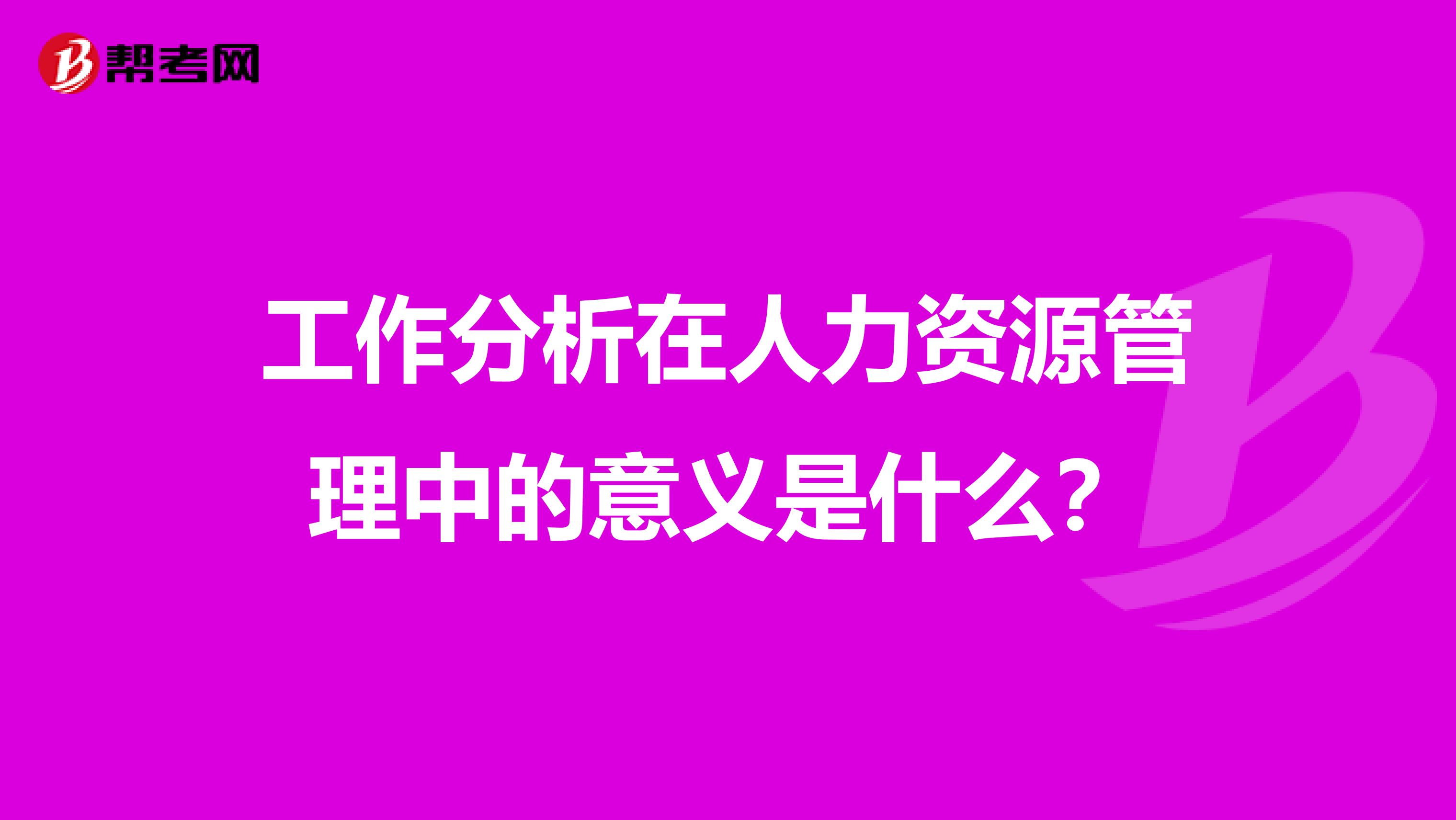 工作分析在人力資源管理中的意義是什么?