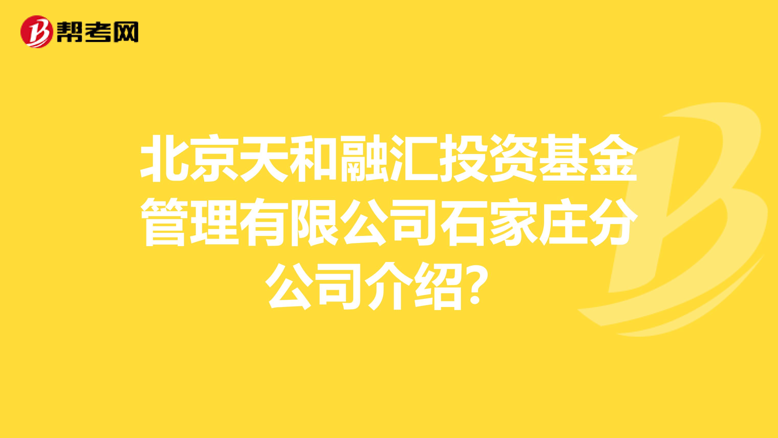 北京天和融汇投资基金管理有限公司石家庄分公司介绍?