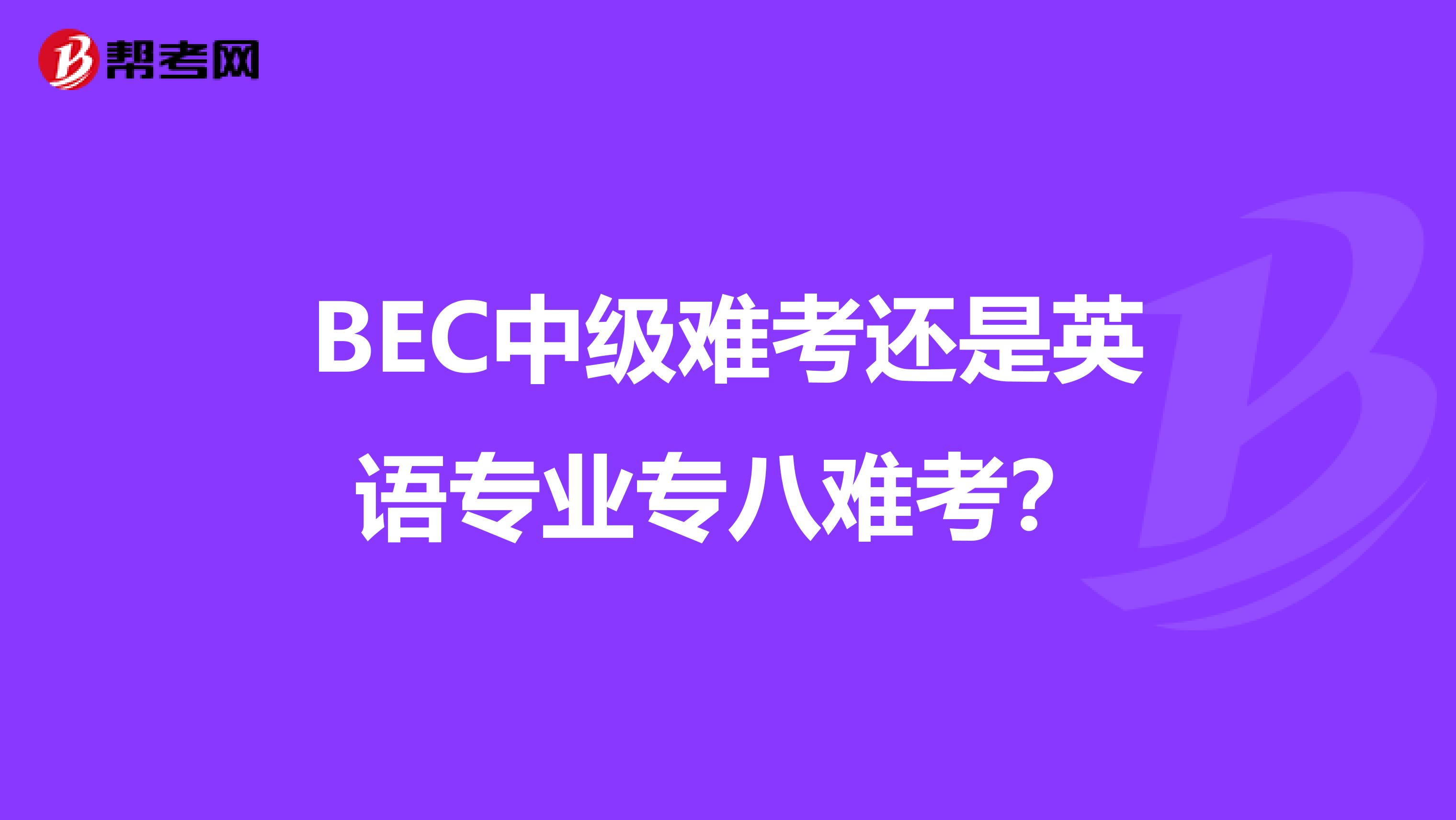 BEC中級難考還是英語專業專八難考？