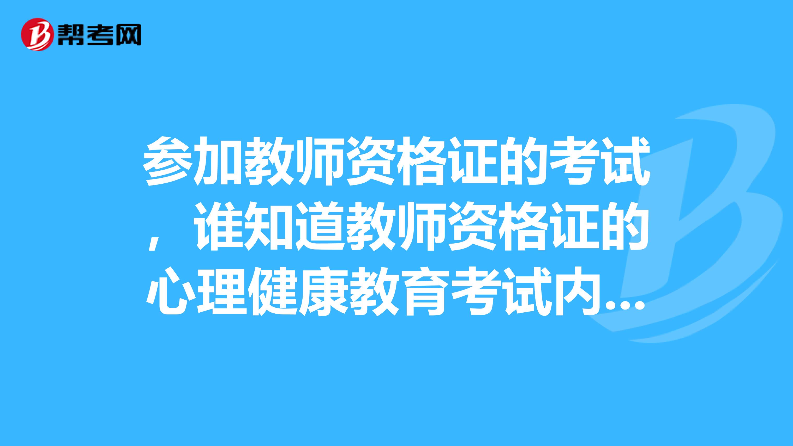 参加教师资格证的考试,谁知道教师资格证的心理健康教育考试内容?
