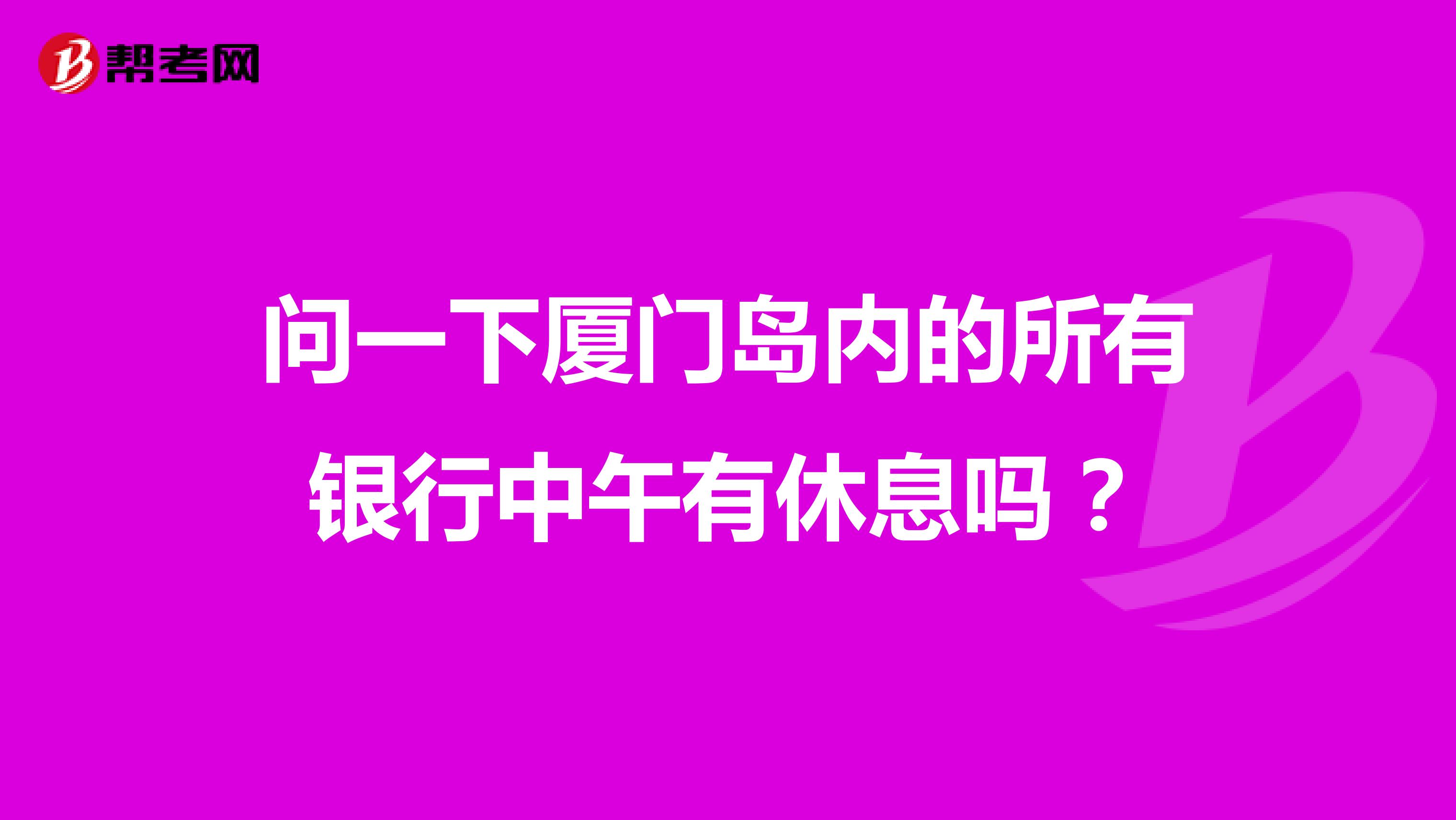 问一下厦门岛内的所有银行中午有休息吗?