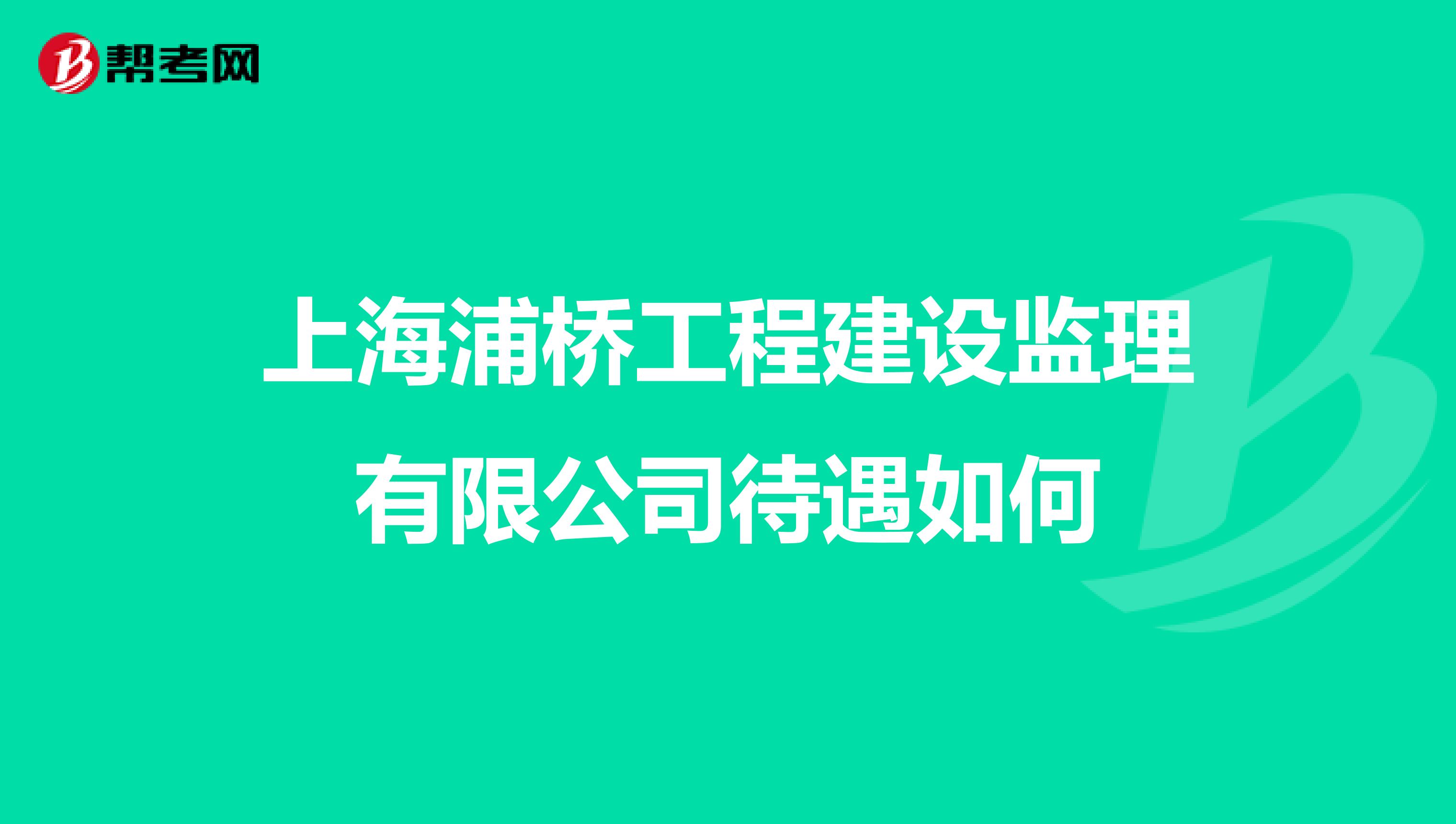 上海浦橋工程建設(shè)監(jiān)理有限公司待遇如何