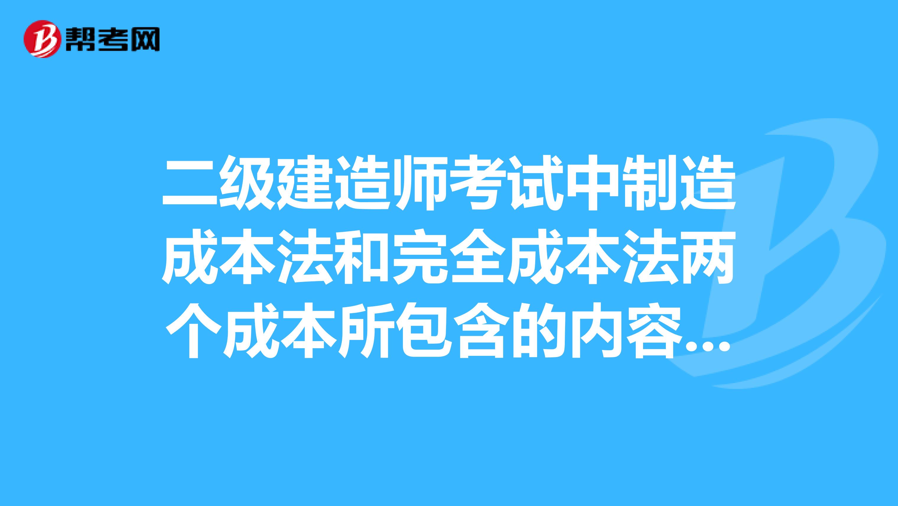 二级建造师考试中制造成本法和完全成本法两个成本所包含的内容和区别谢谢