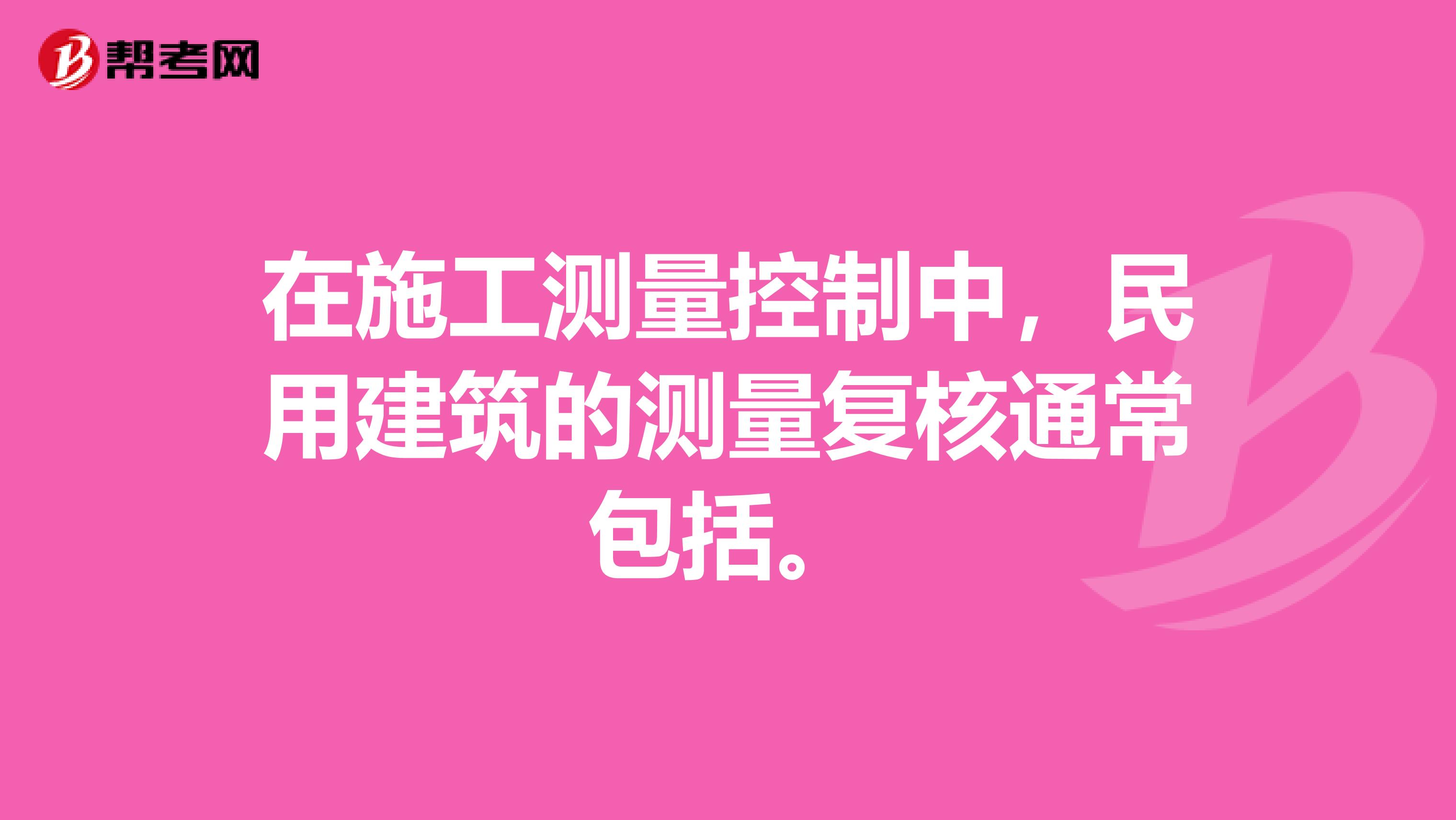在施工測量控制中，民用建筑的測量復核通常包括。
