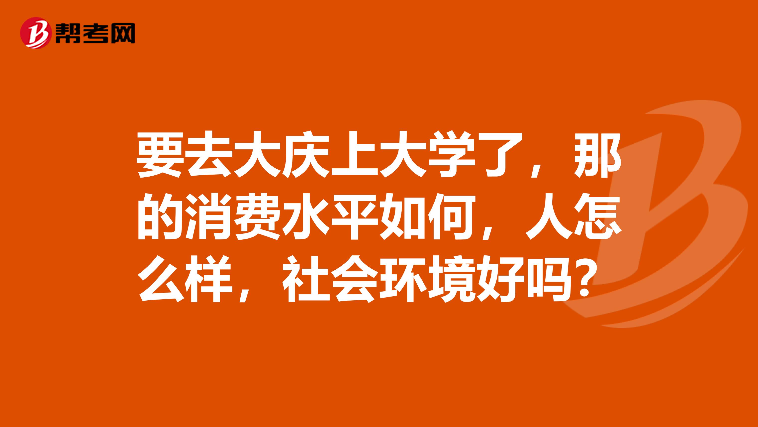 要去大庆上大学了,那的消费水平如何,人怎么样,社会环境好吗?