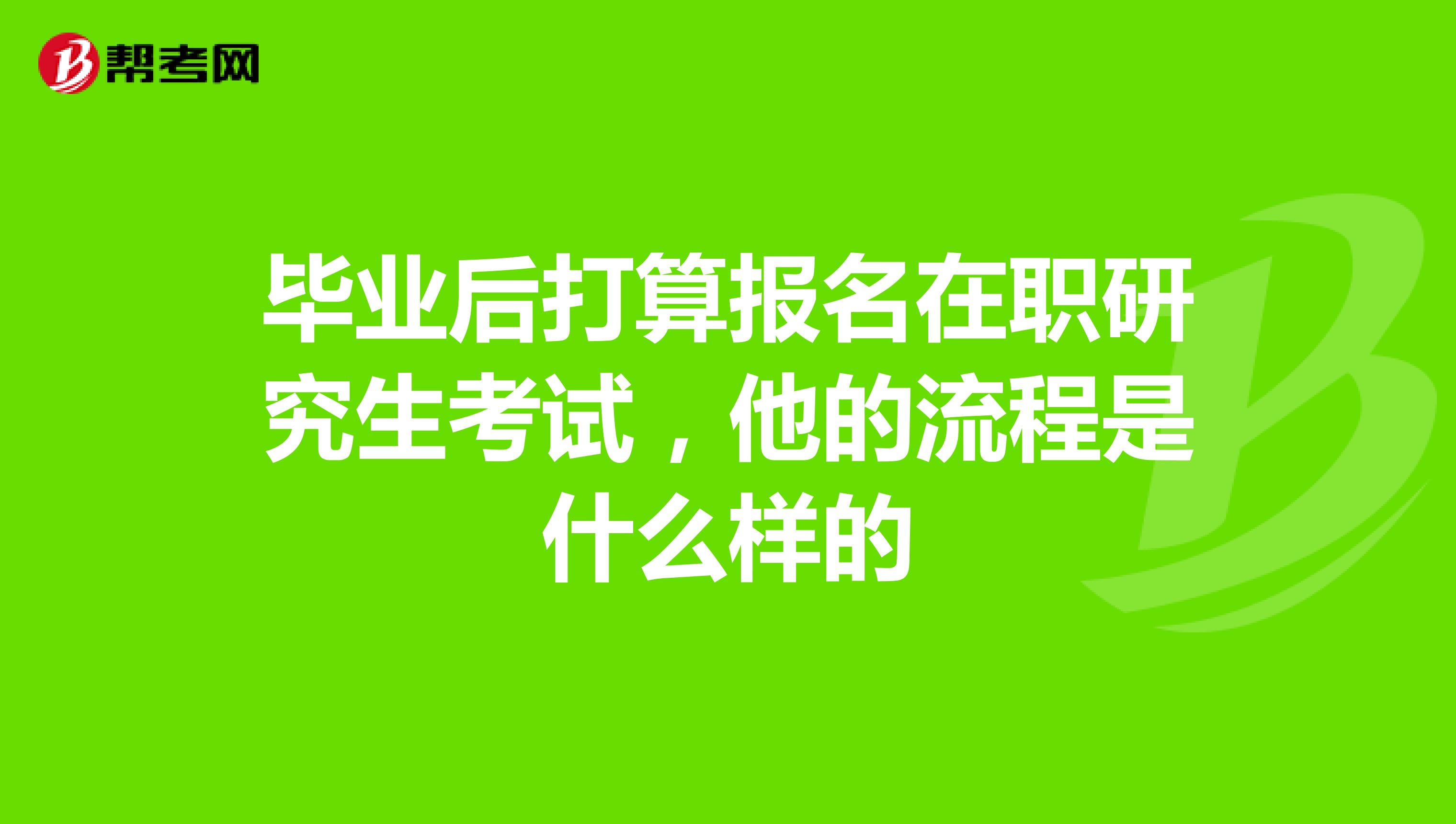 畢業后打算報名在職研究生考試，他的流程是什么樣的
