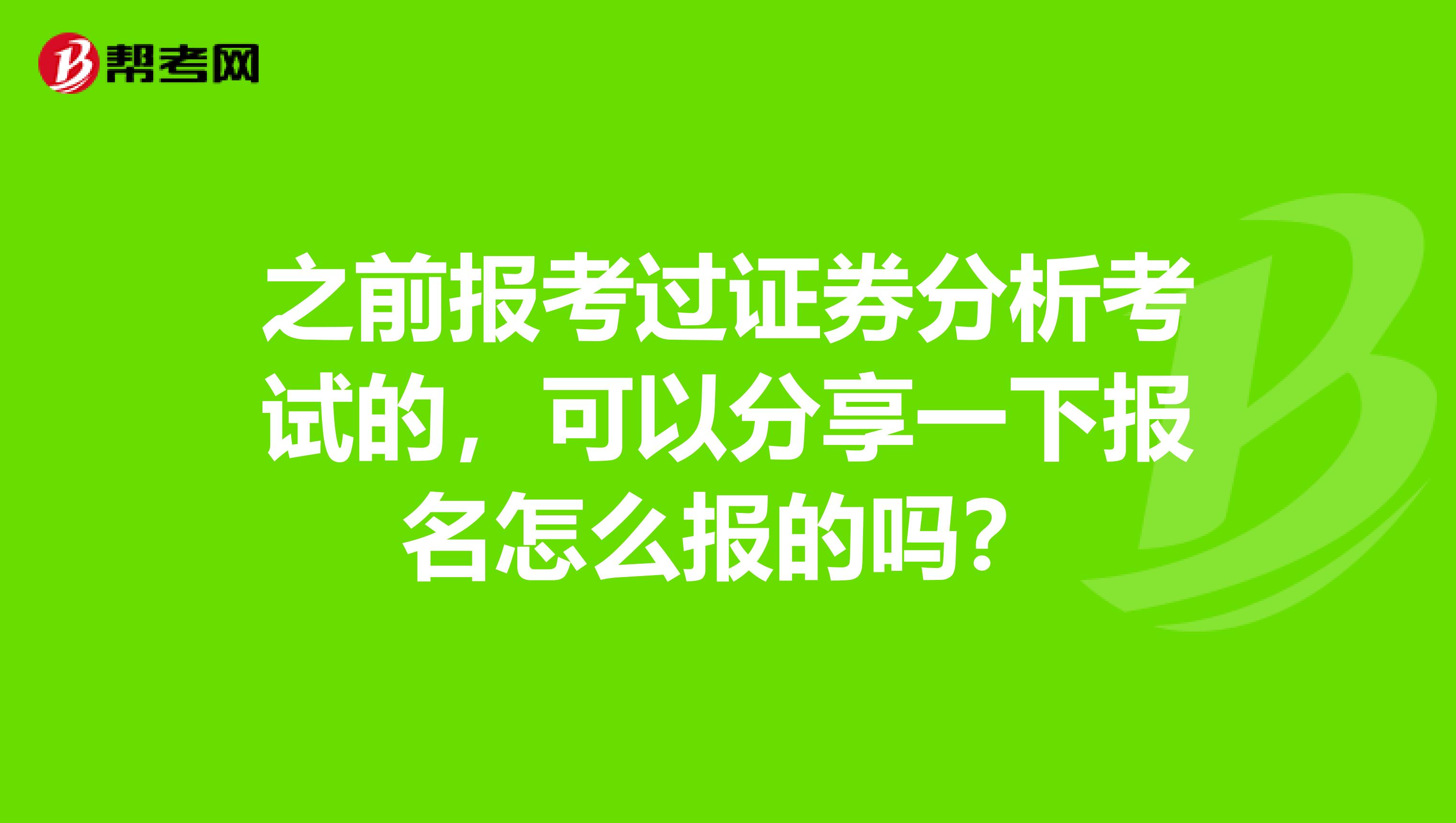 之前报考过证券分析考试的，可以分享一下报名怎么报的吗？