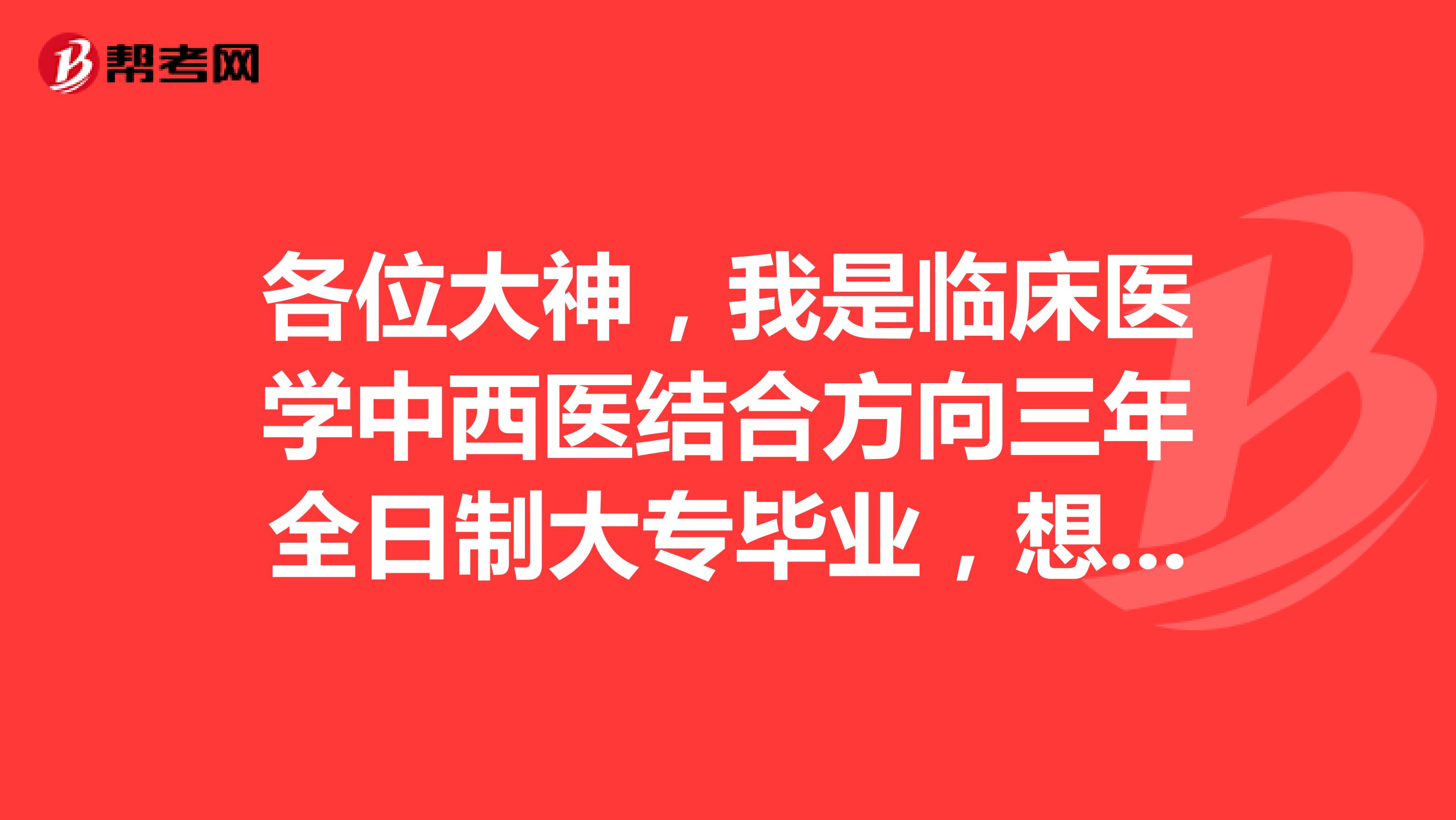 各位大神，我是臨床醫(yī)學(xué)中西醫(yī)結(jié)合方向三年全日制大專畢業(yè)，想報(bào)考助理醫(yī)師，請(qǐng)問(wèn)應(yīng)該報(bào)什么助理醫(yī)師