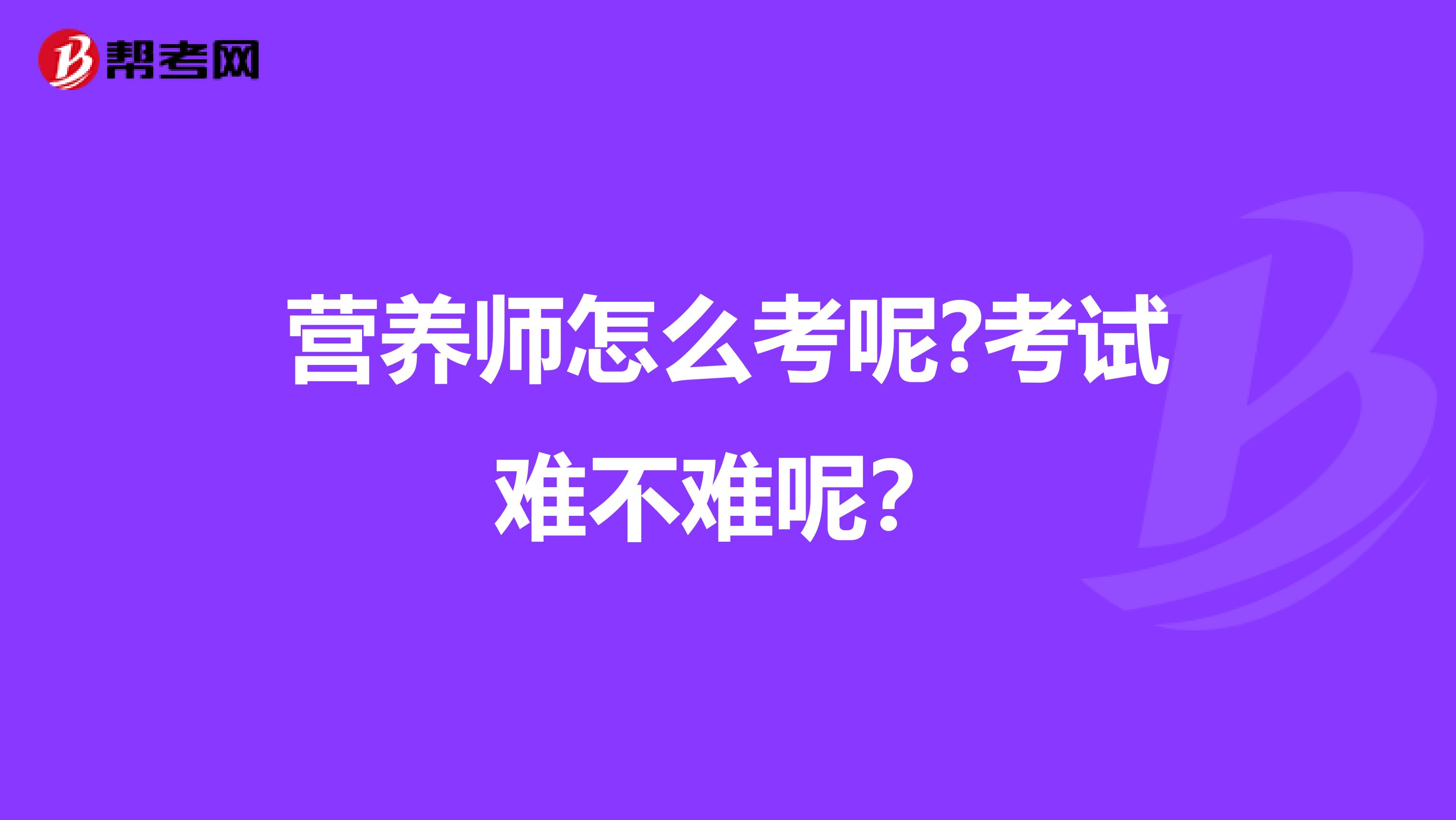 营养师怎么考呢?考试难不难呢?