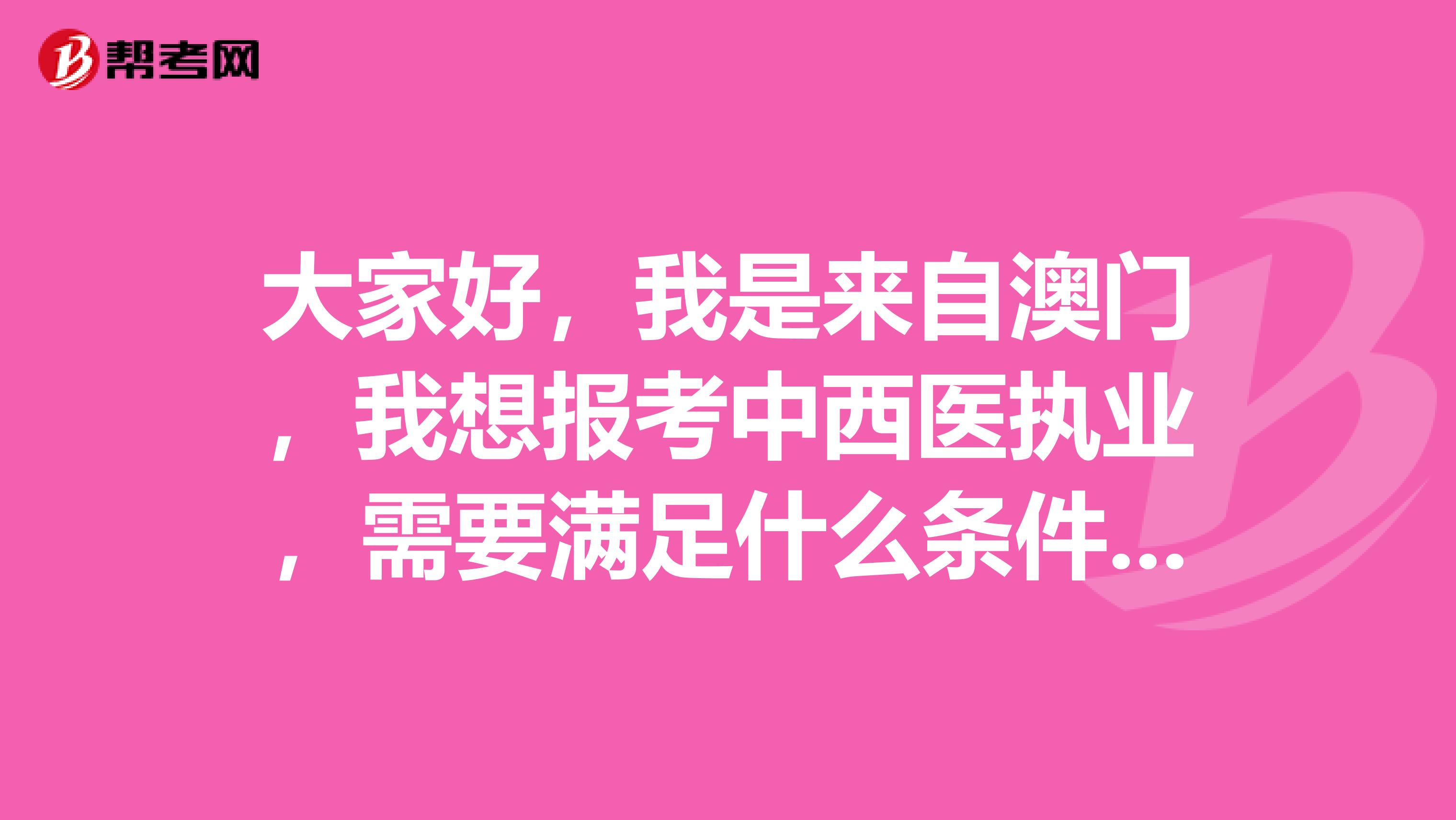 大家好，我是来自澳门，我想报考中西医执业，需要满足什么条件不？感谢