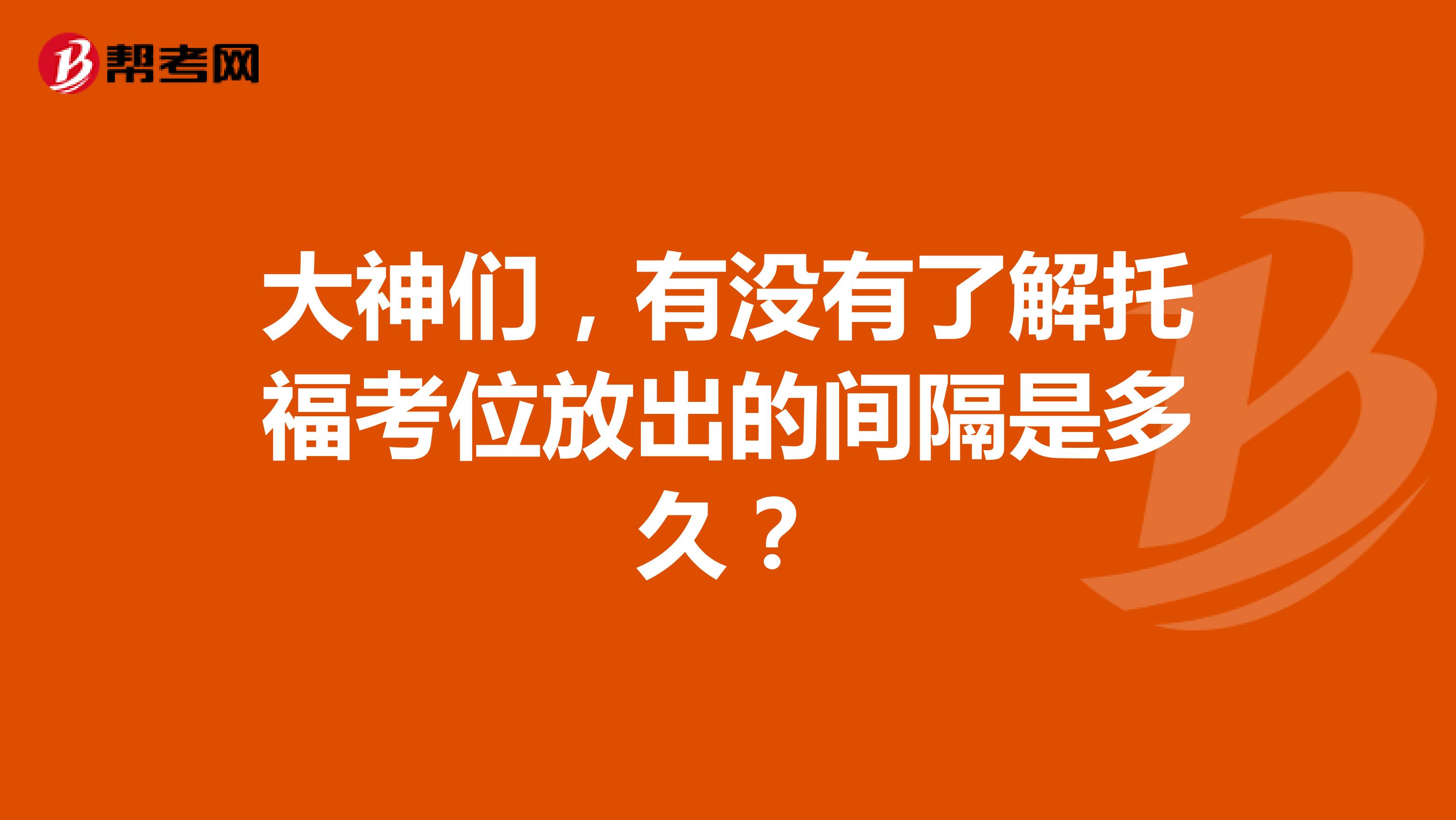 大神们，有没有了解托福考位放出的间隔是多久？