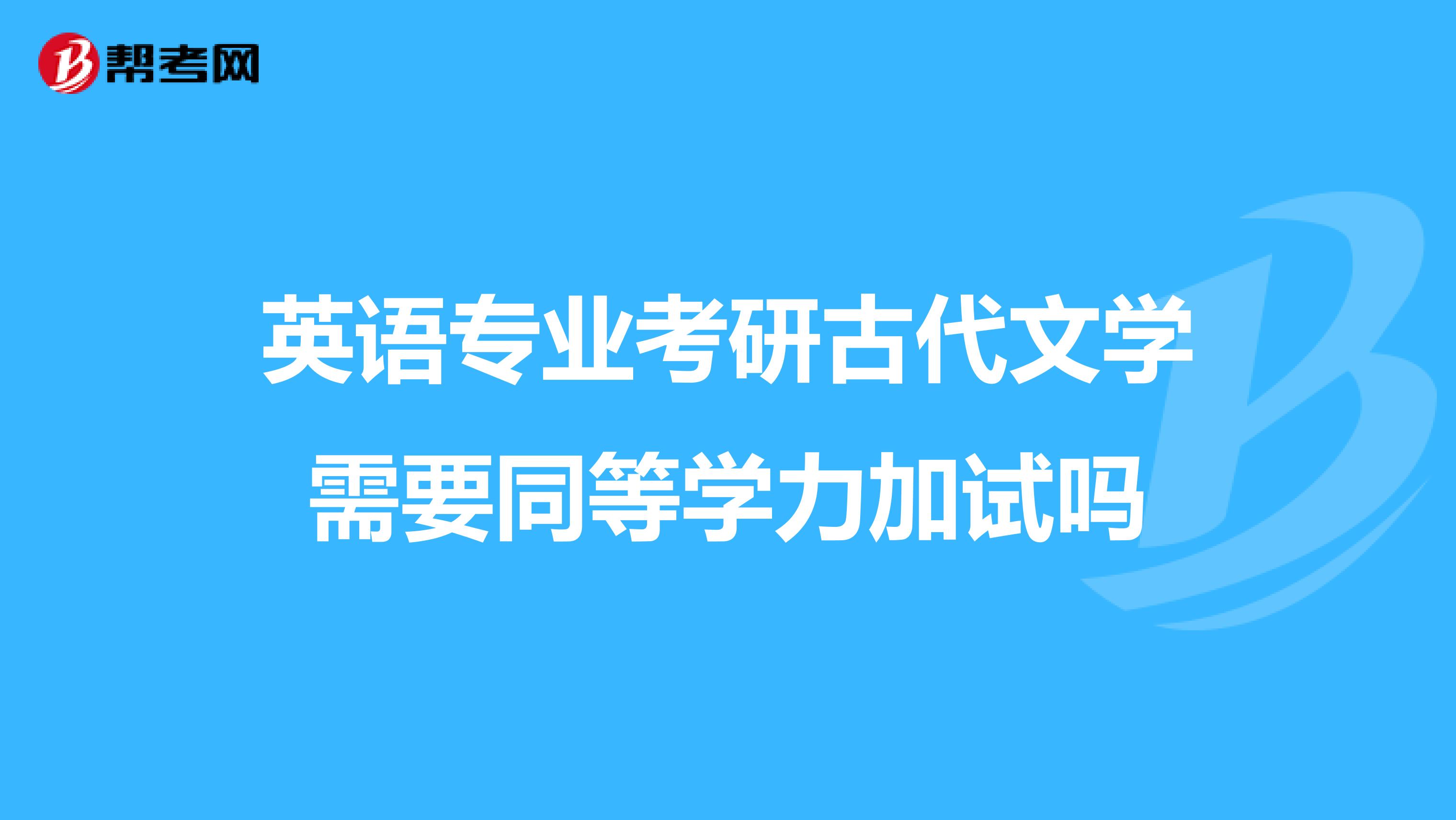 英语专业考研古代文学需要同等学力加试吗