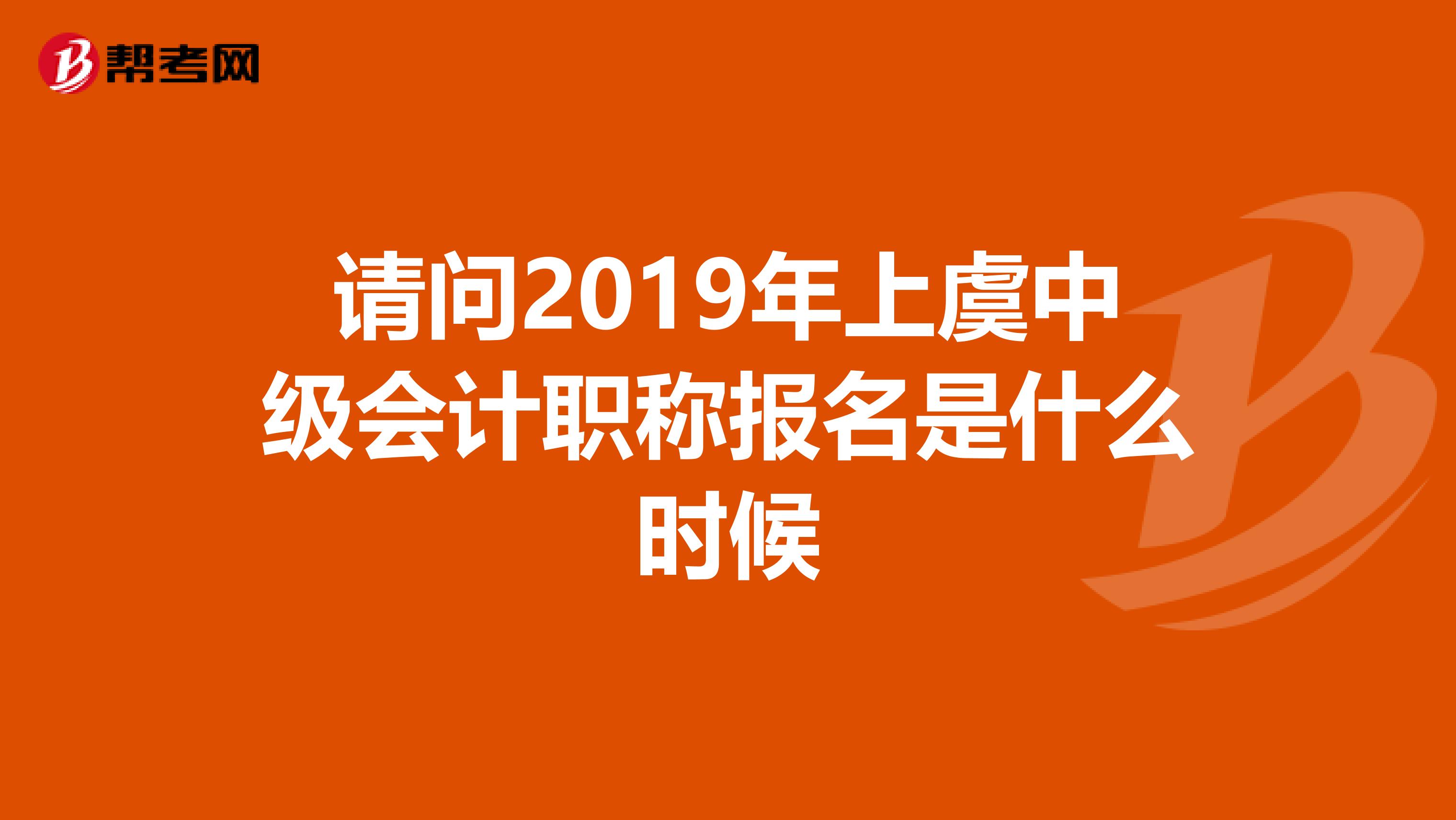 请问2019年上虞中级会计职称报名是什么时候