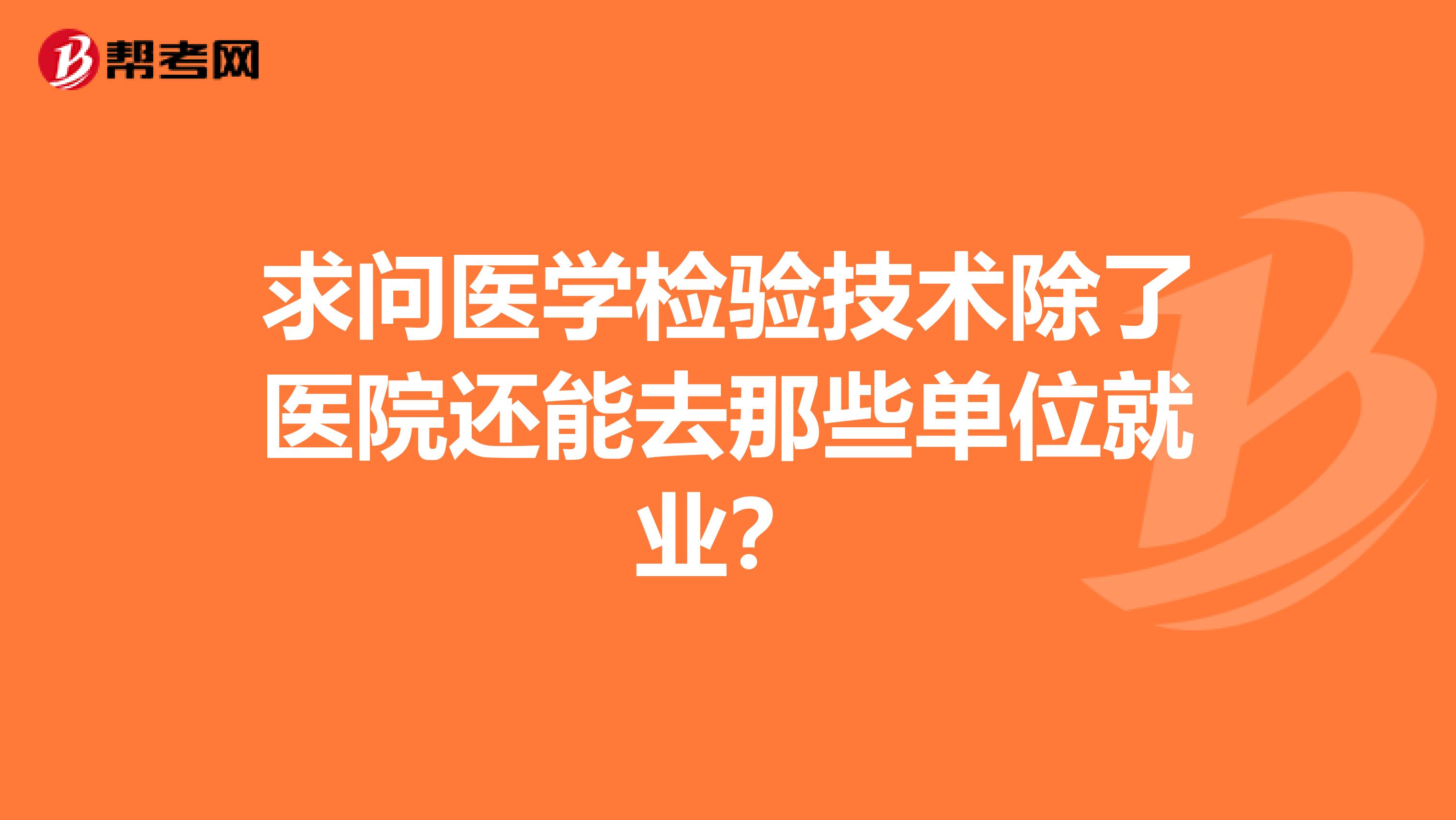 求问医学检验技术除了医院还能去那些单位就业？