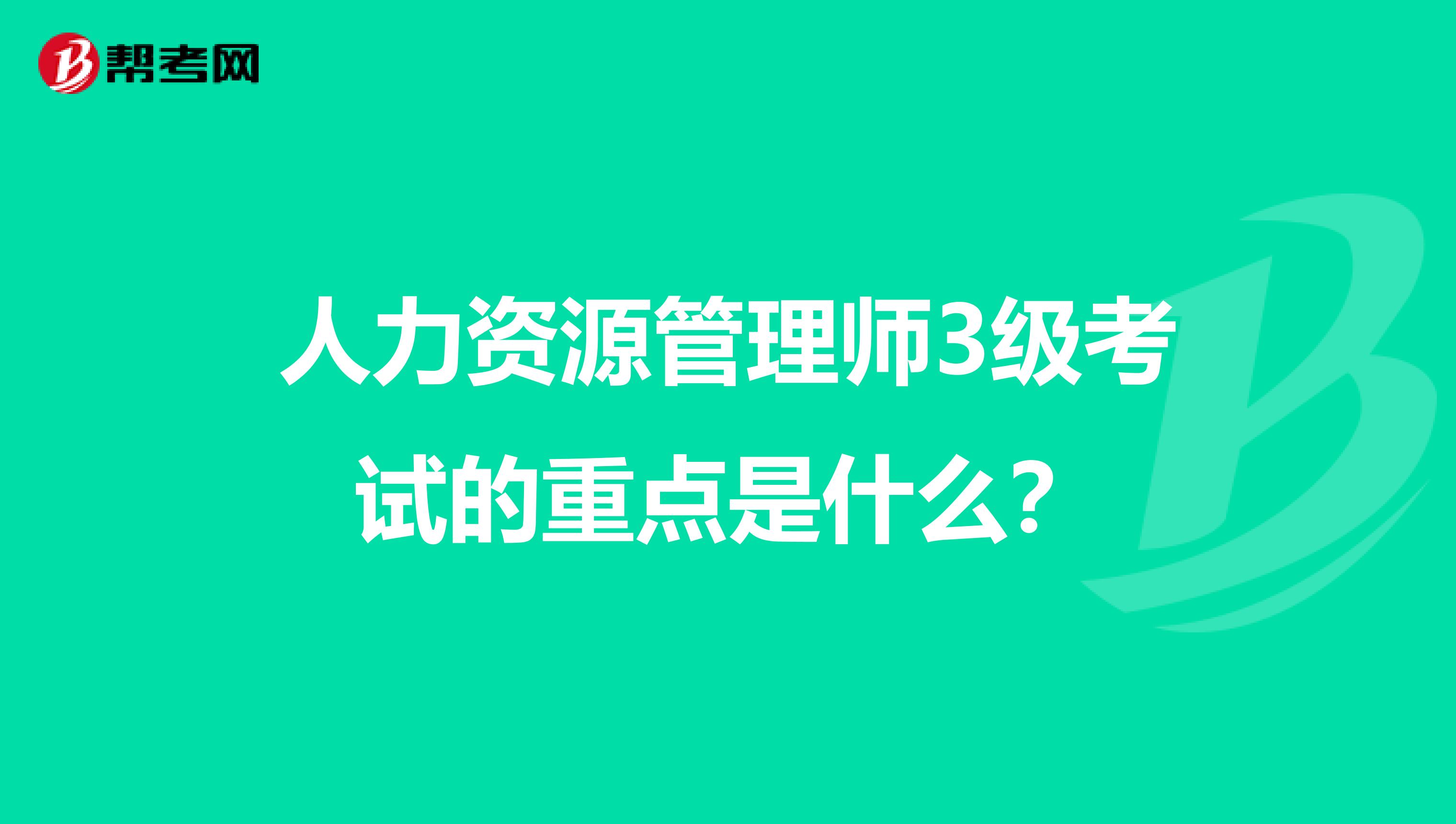 人力资源管理师3级考试的重点是什么?