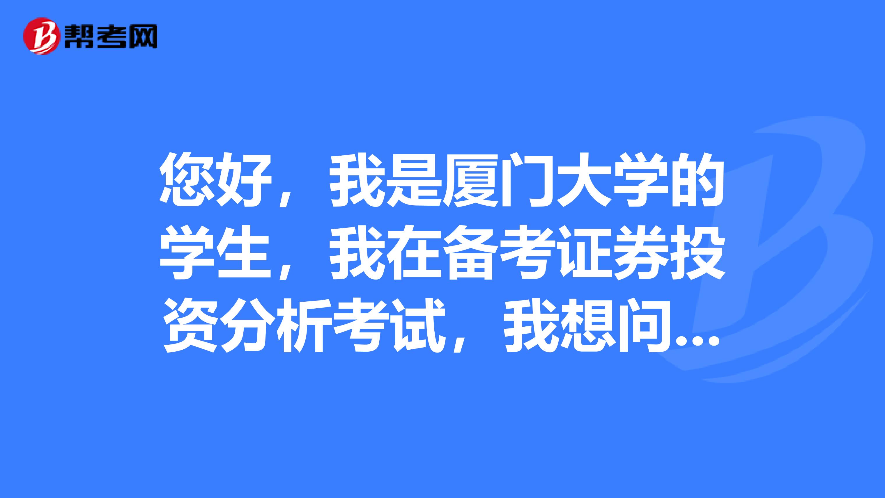 您好,我是厦门大学的学生,我在备考证券投资分析考试,我想问一下证券分析师资格证考试要求?有哪些科目?