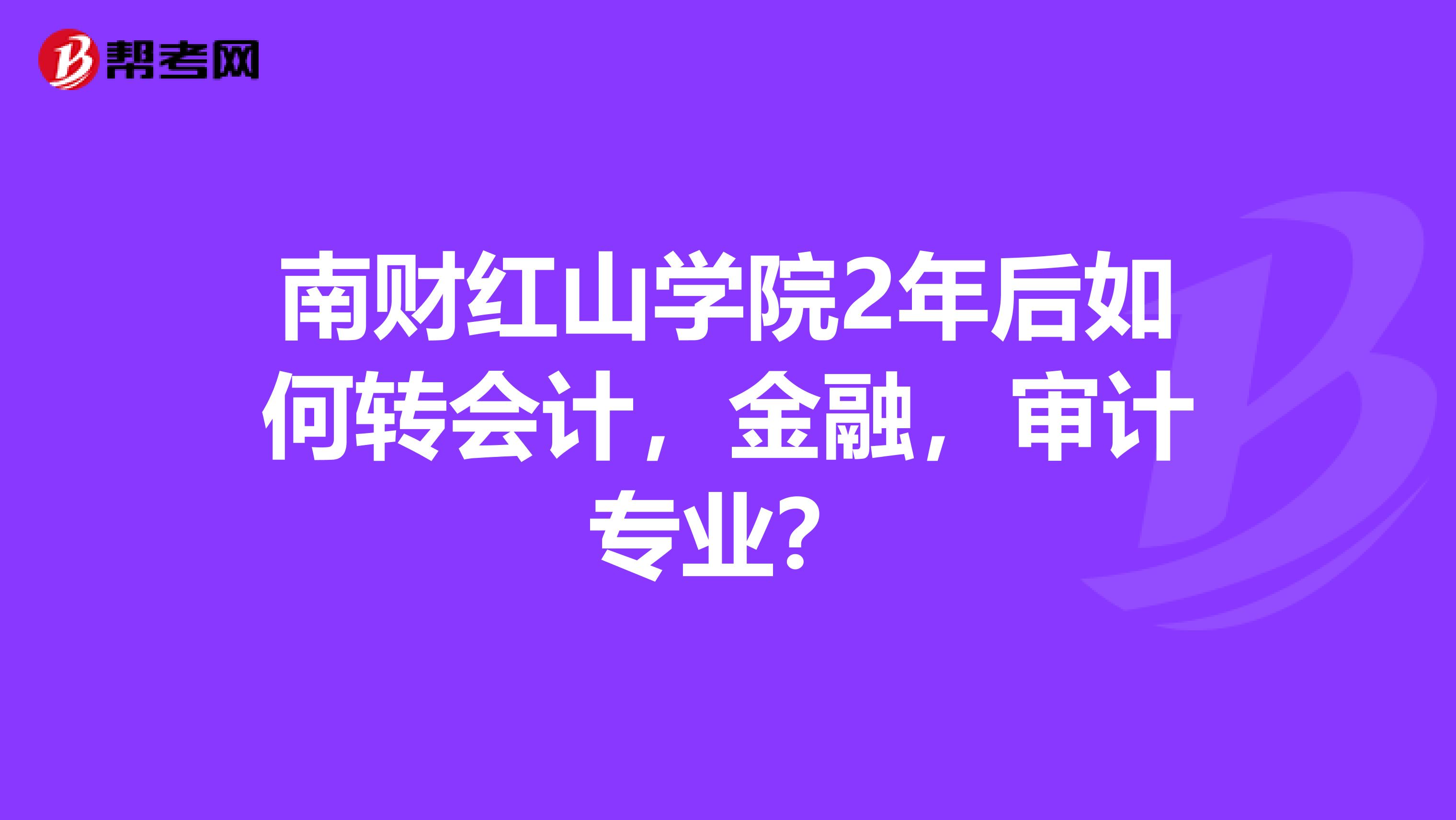 南财红山学院2年后如何转会计,金融,审计专业?