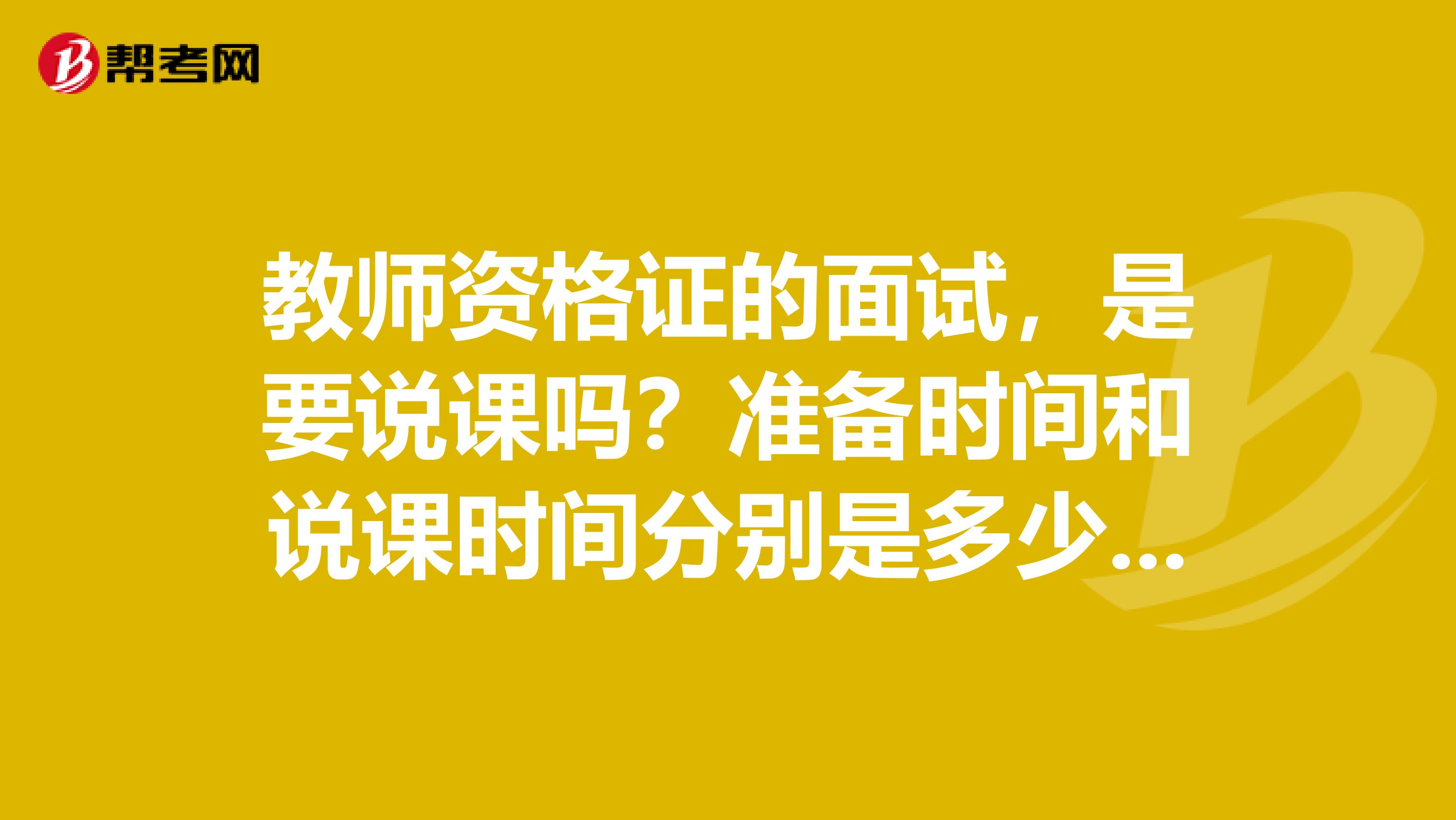 教师资格证的面试，是要说课吗？准备时间和说课时间分别是多少？好过吗？