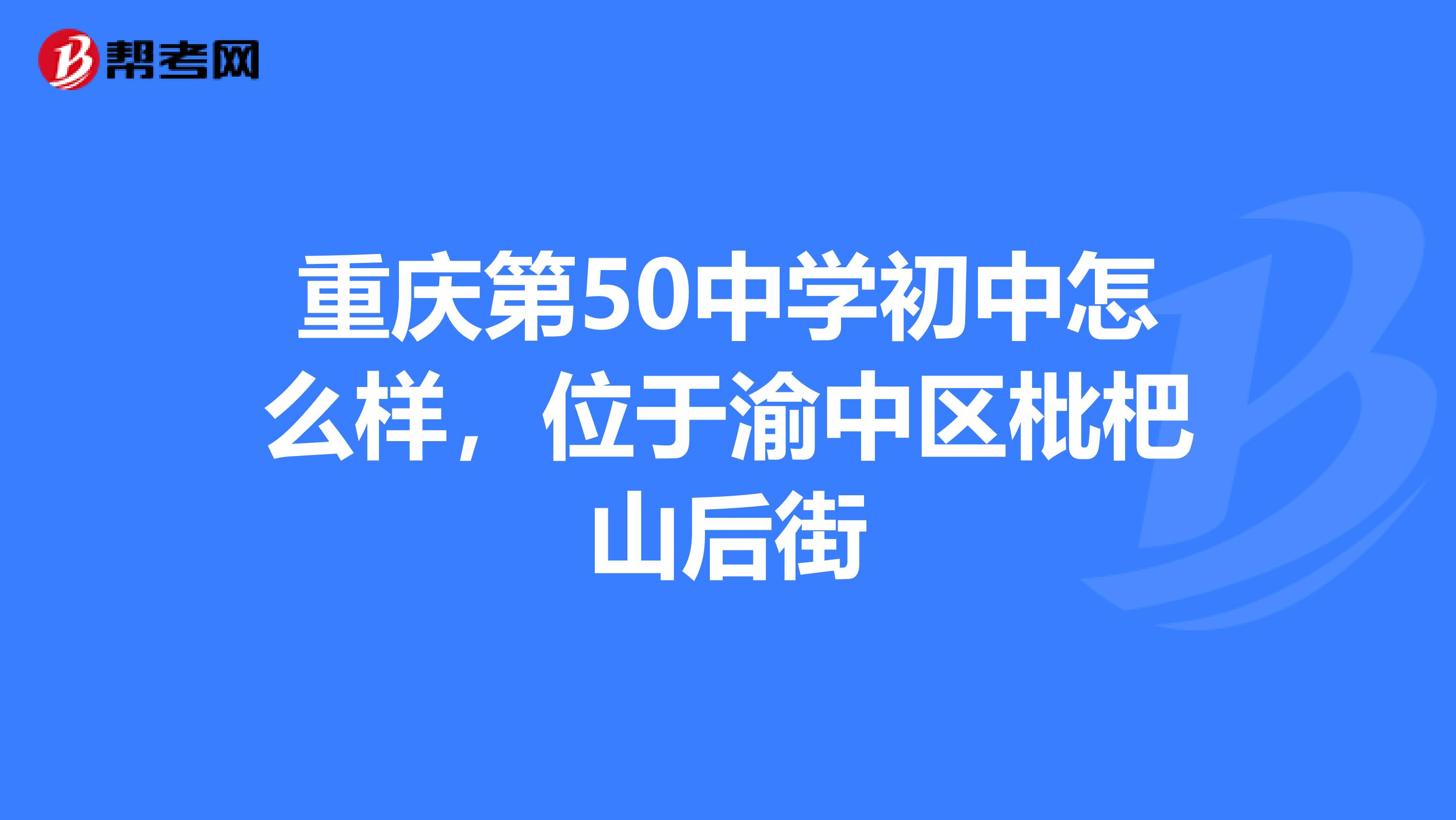 重庆第50中学初中怎么样，位于渝中区枇杷山后街