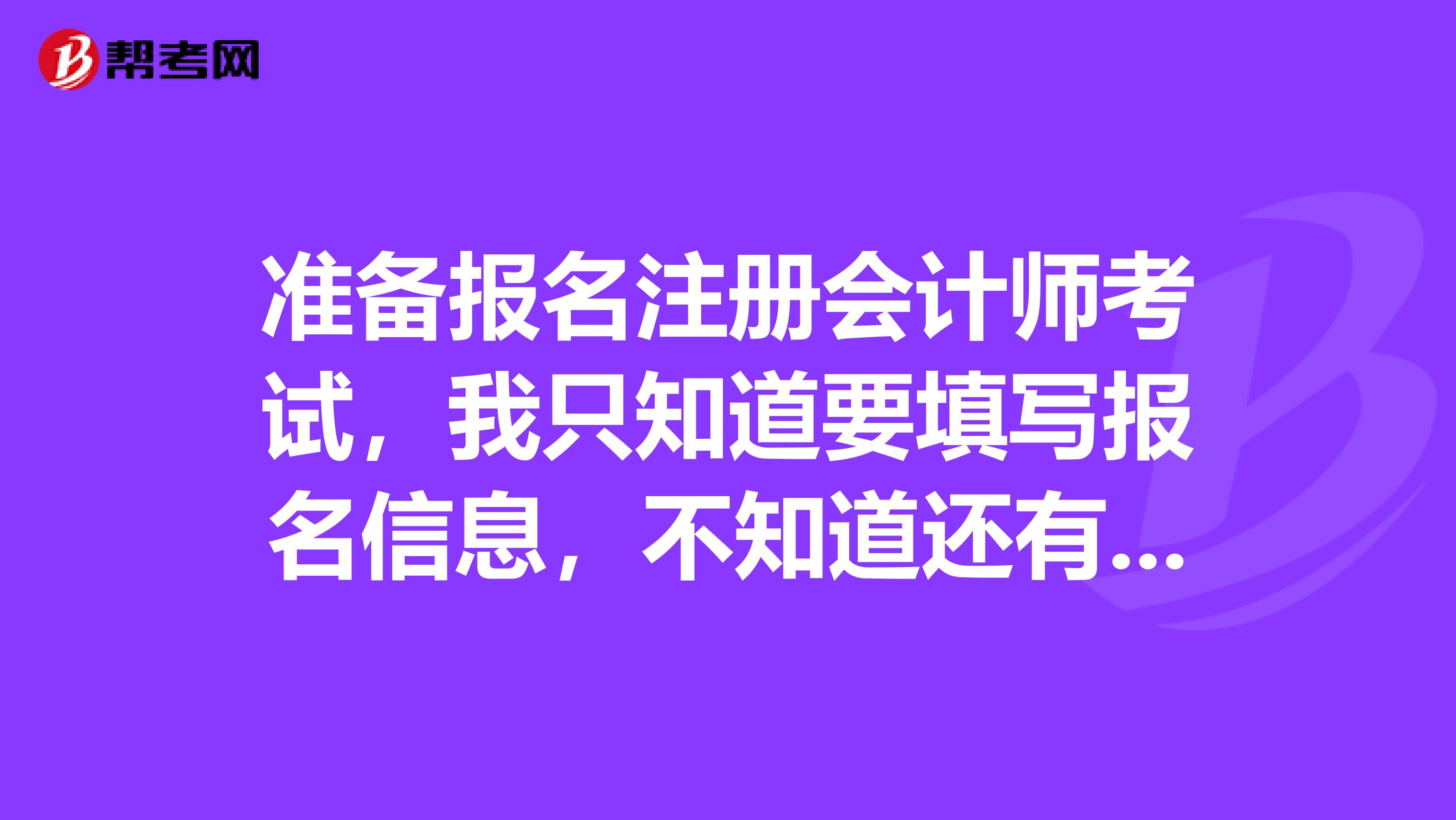 準備報名注冊會計師考試，我只知道要填寫報名信息，不知道還有什么其他步驟嗎？