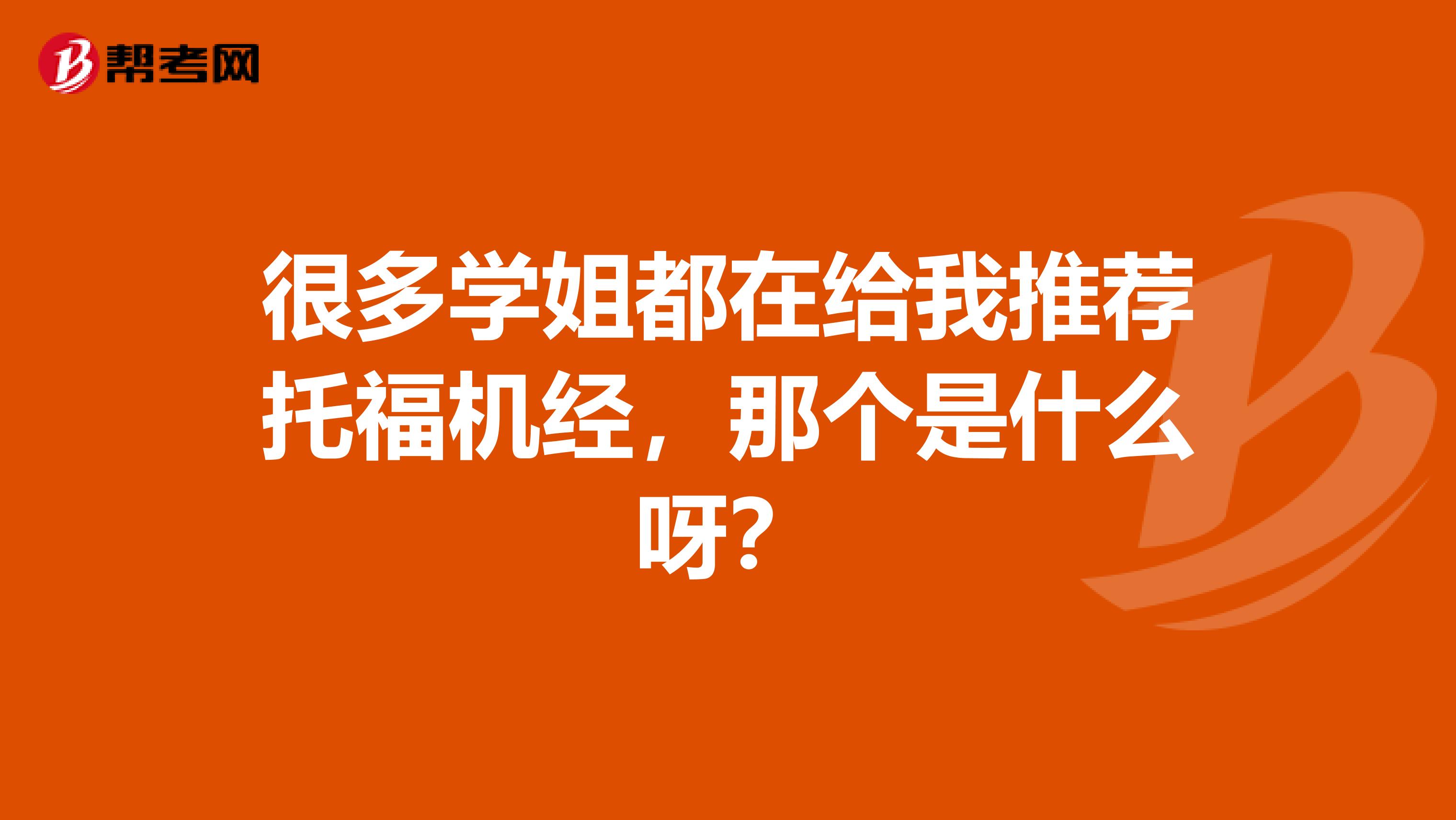 很多学姐都在给我推荐托福机经,那个是什么呀?