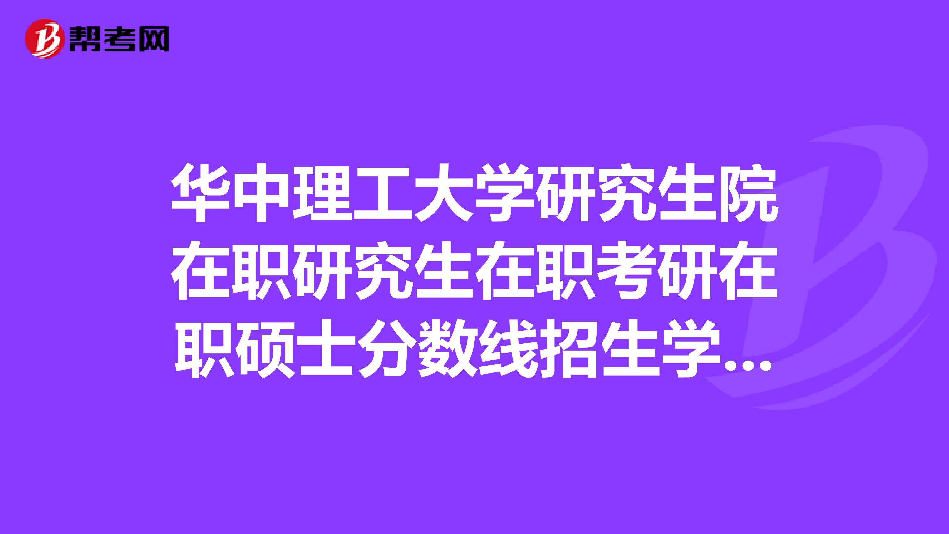 华中理工大学研究生院在职研究生在职考研在职硕士分数线招生学费报名排名