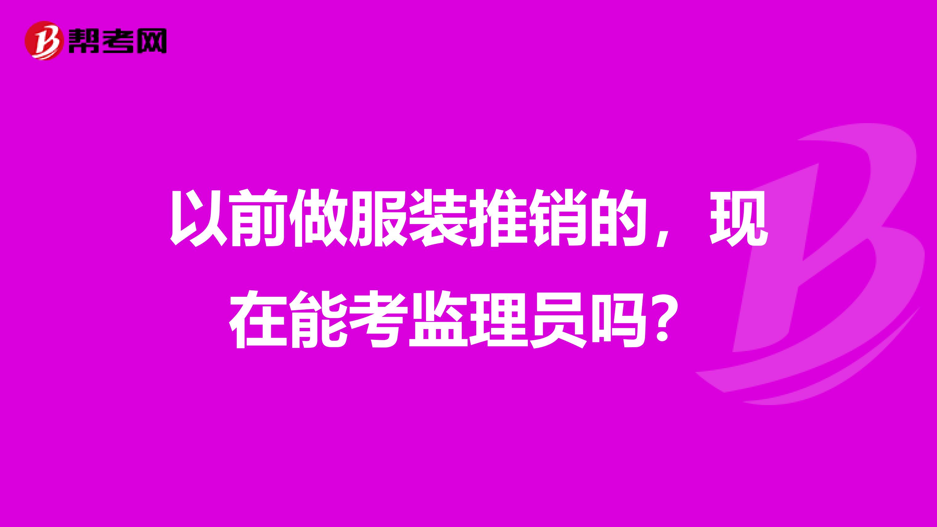 以前做服装推销的，现在能考监理员吗？