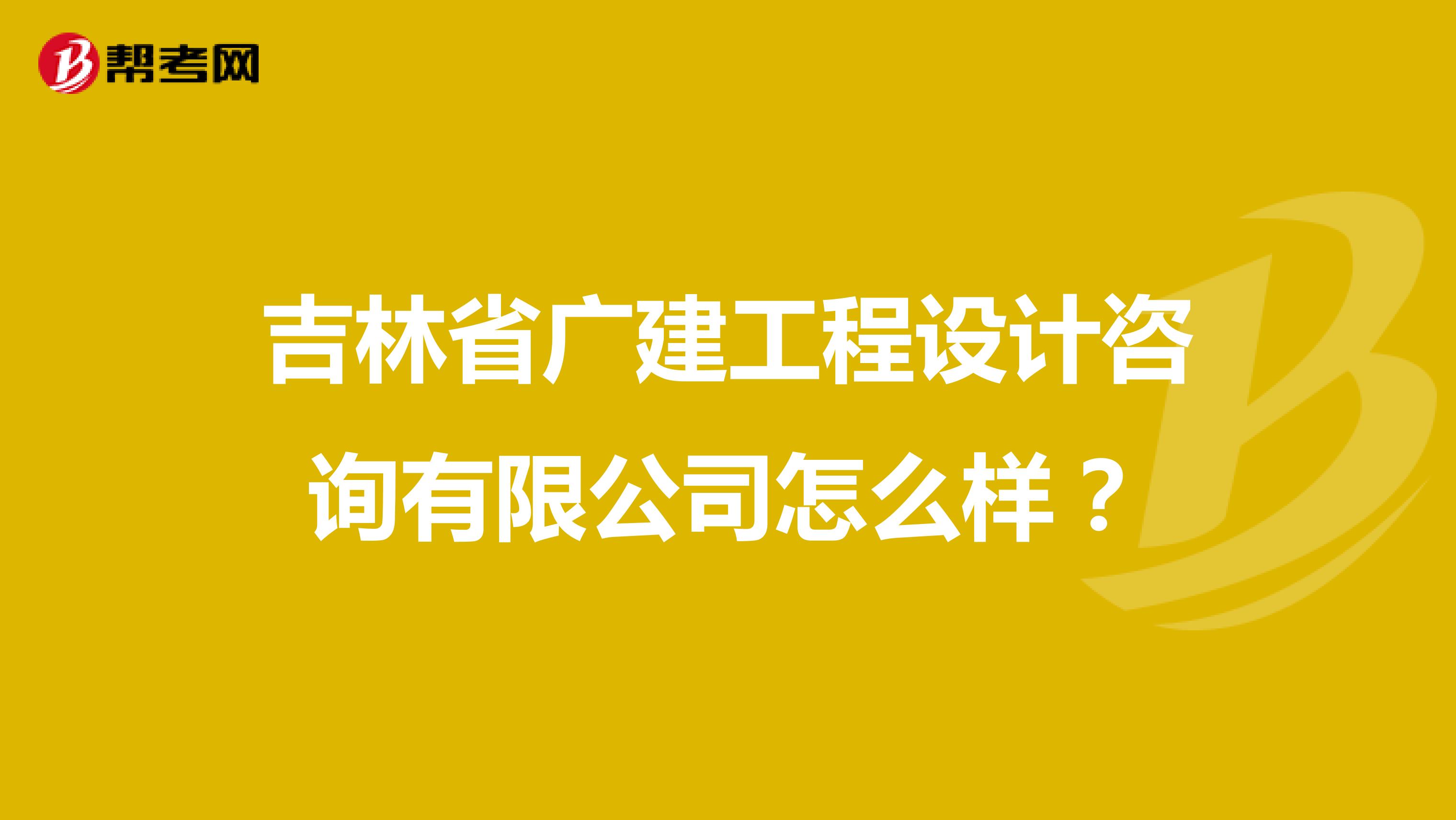 吉林省广建工程设计咨询有限公司怎么样?