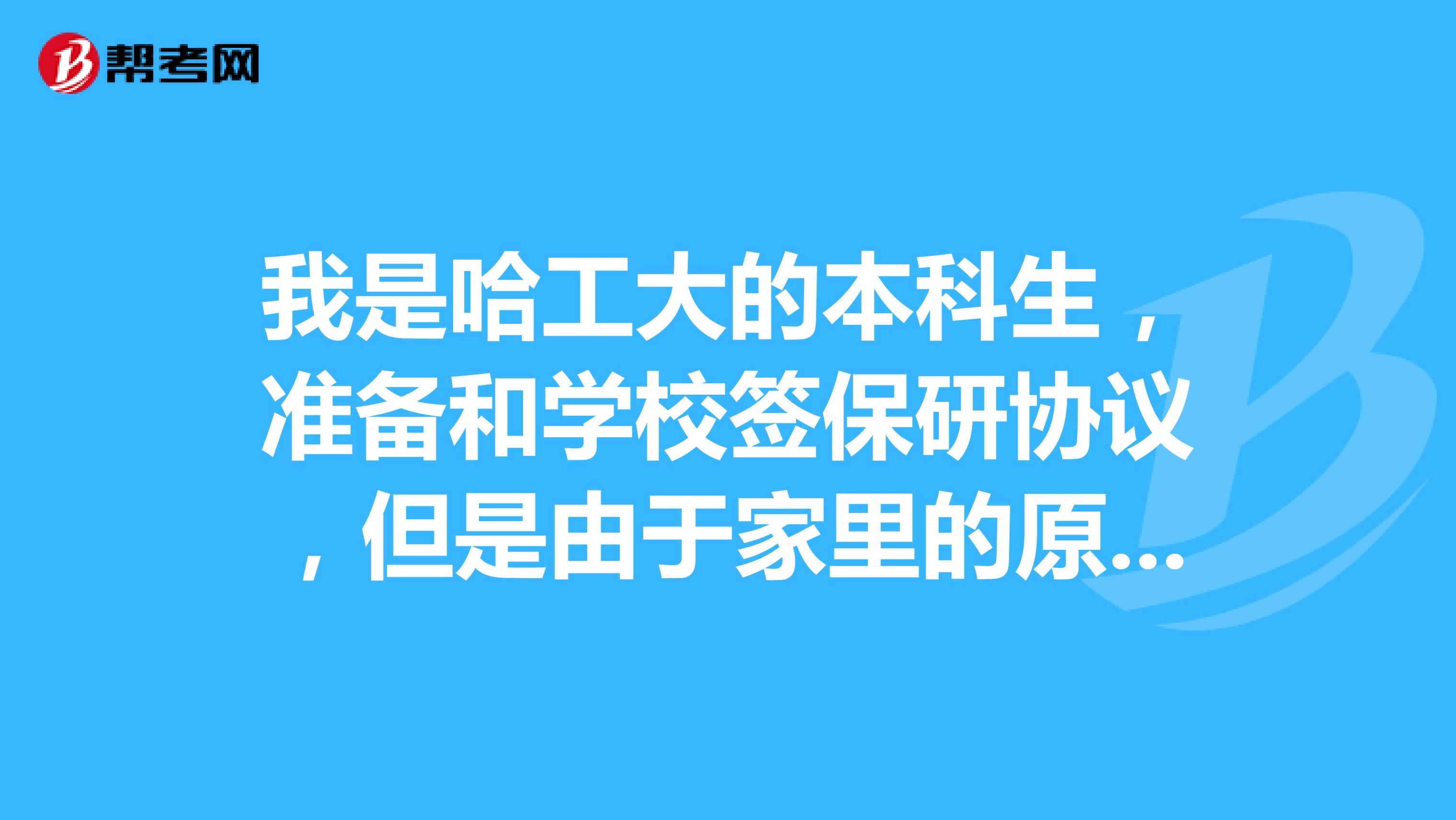 我是哈工大的本科生，准备和学校签保研协议，但是由于家里的原因可能要出国，如果签了协议之后又决定出国