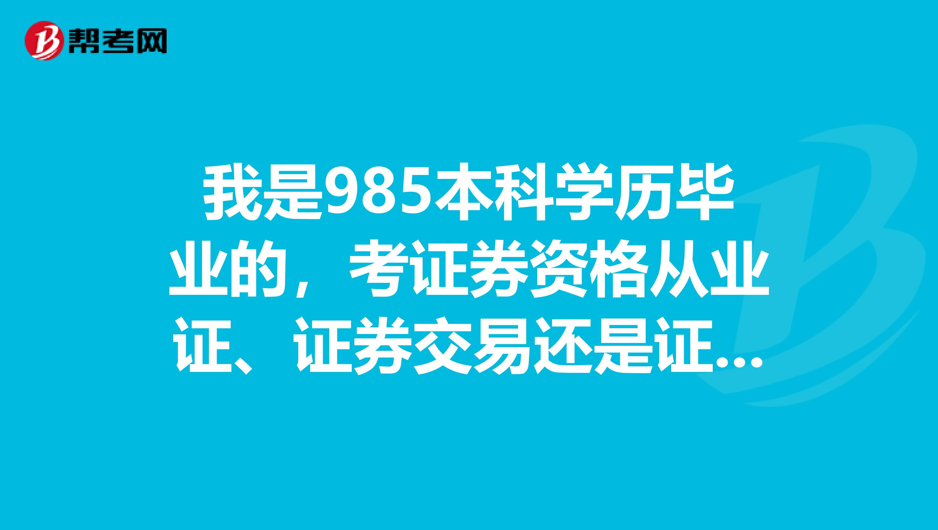 我是985本科学历毕业的，考证券资格从业证、证券交易还是证券投资基金那个简单，更容易过？求解