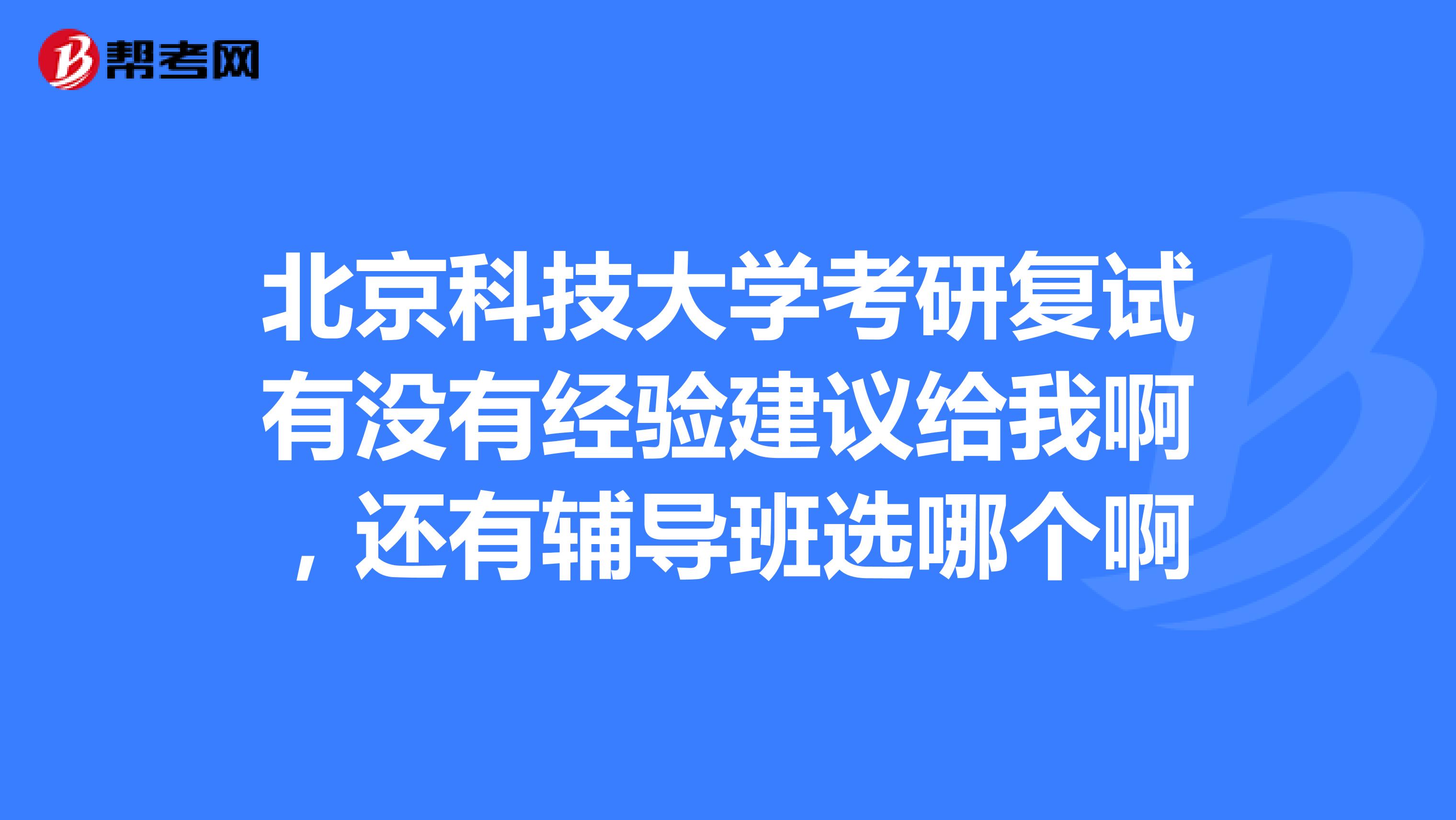 北京科技大学考研复试有没有经验建议给我啊，还有辅导班选哪个啊