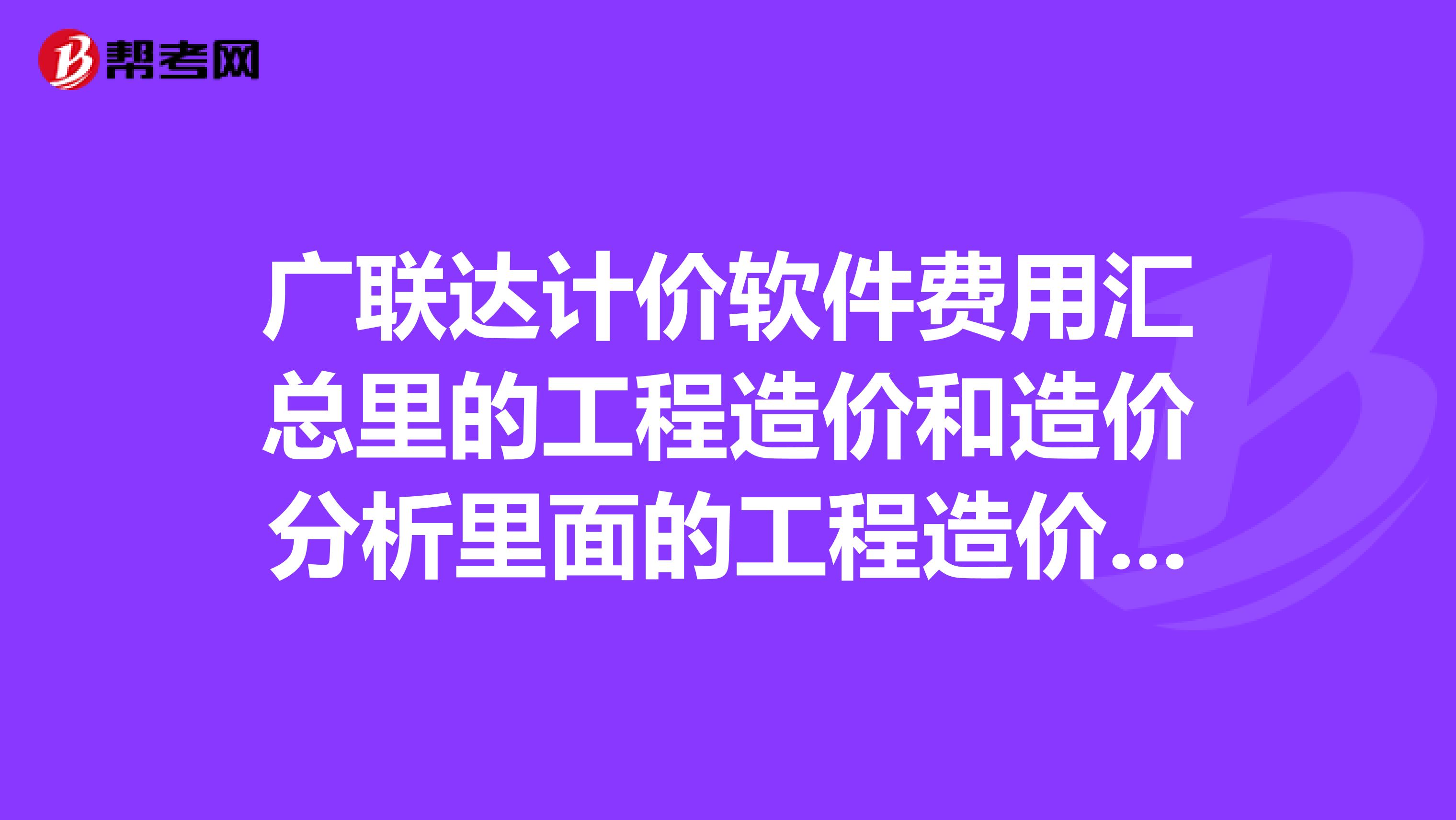 广联达计价软件费用汇总里的工程造价和造价分析里面的工程造价不一致