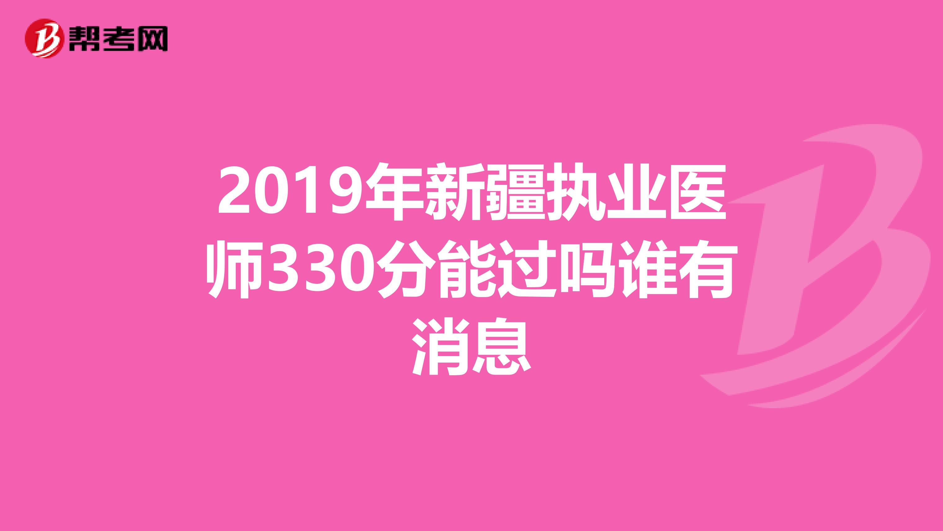 2019年新疆执业医师330分能过吗谁有消息