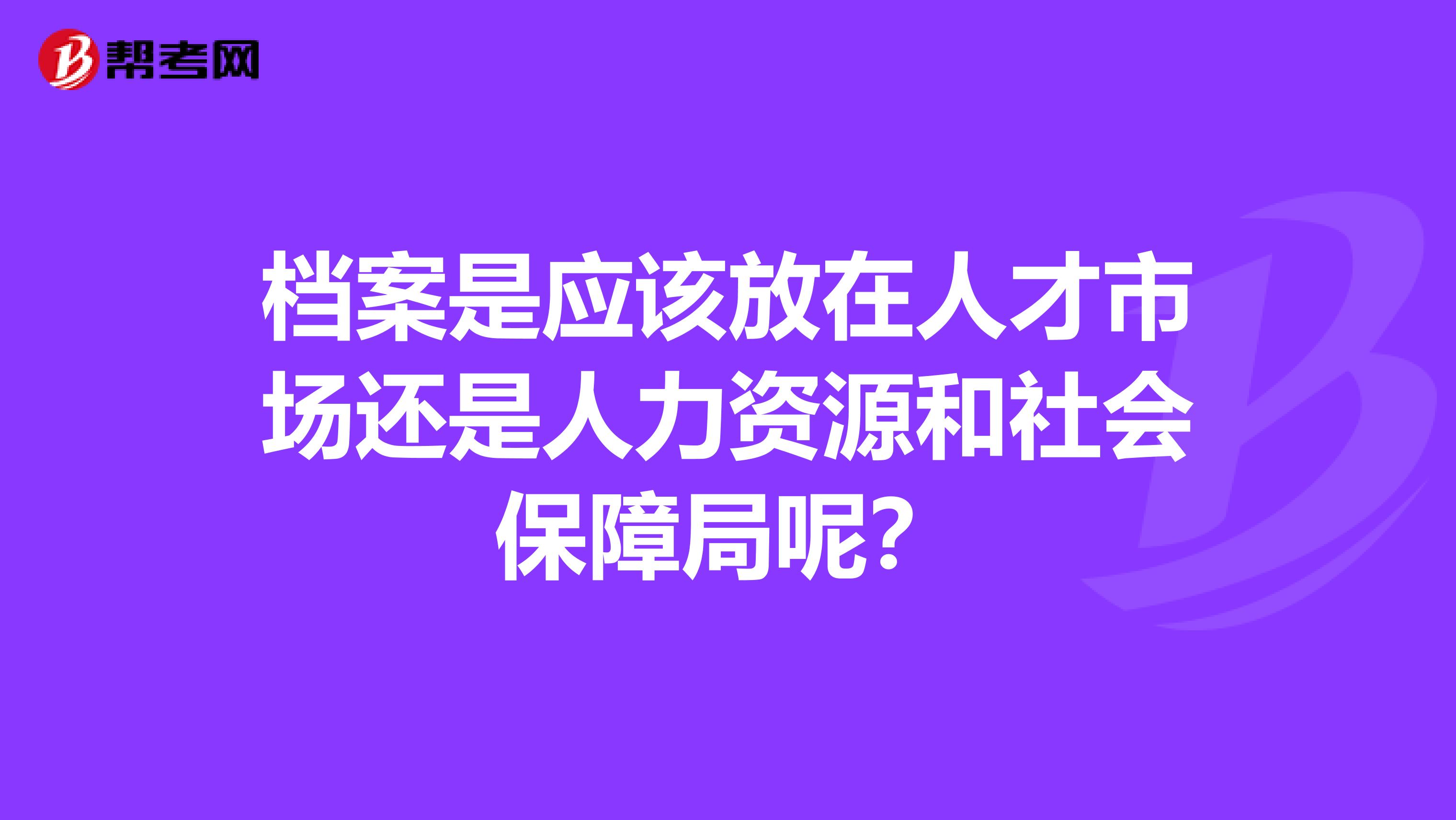 档案是应该放在人才市场还是人力资源和社会保障局呢?