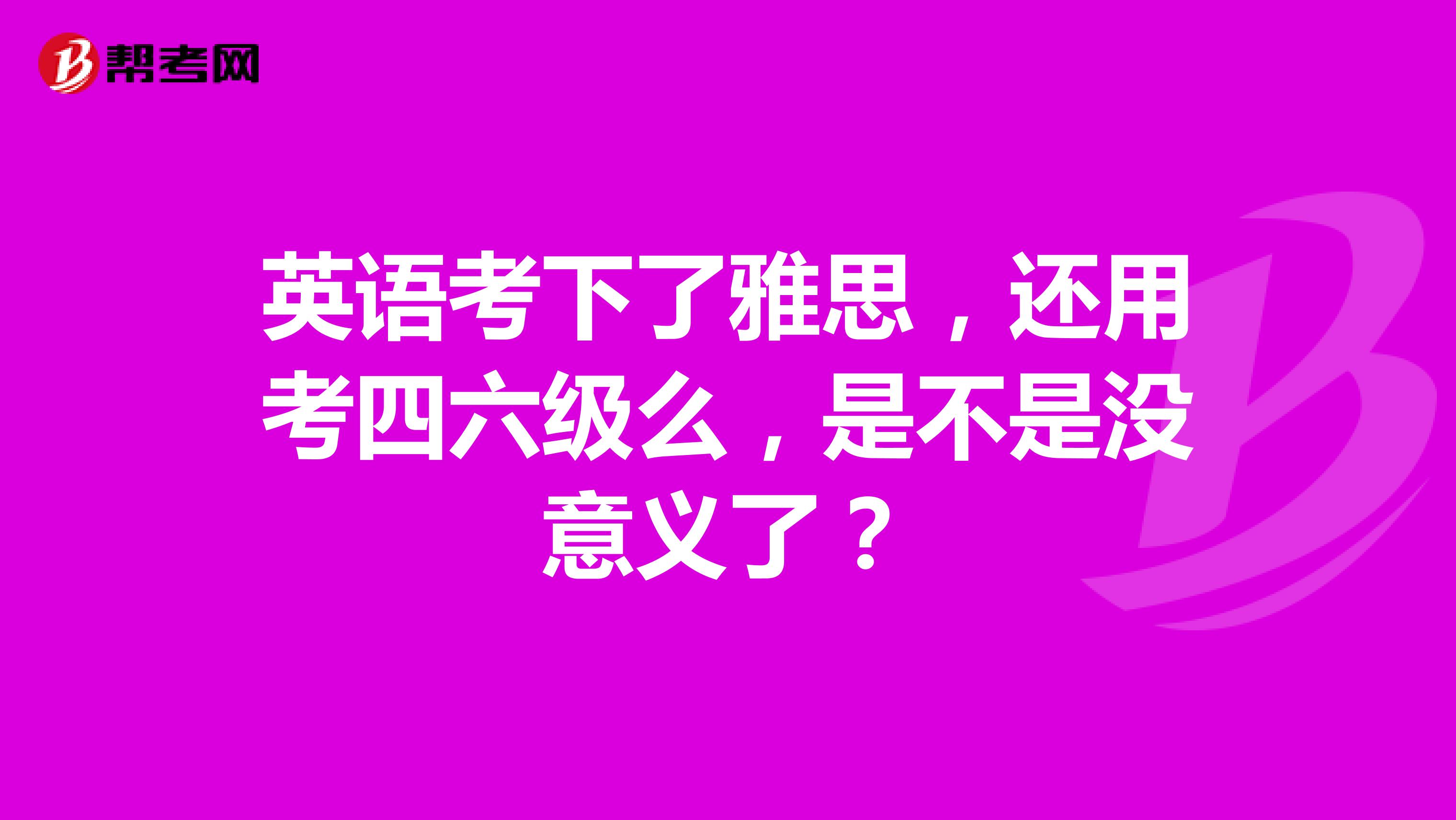 英语考下了雅思,还用考四六级么,是不是没意义了?