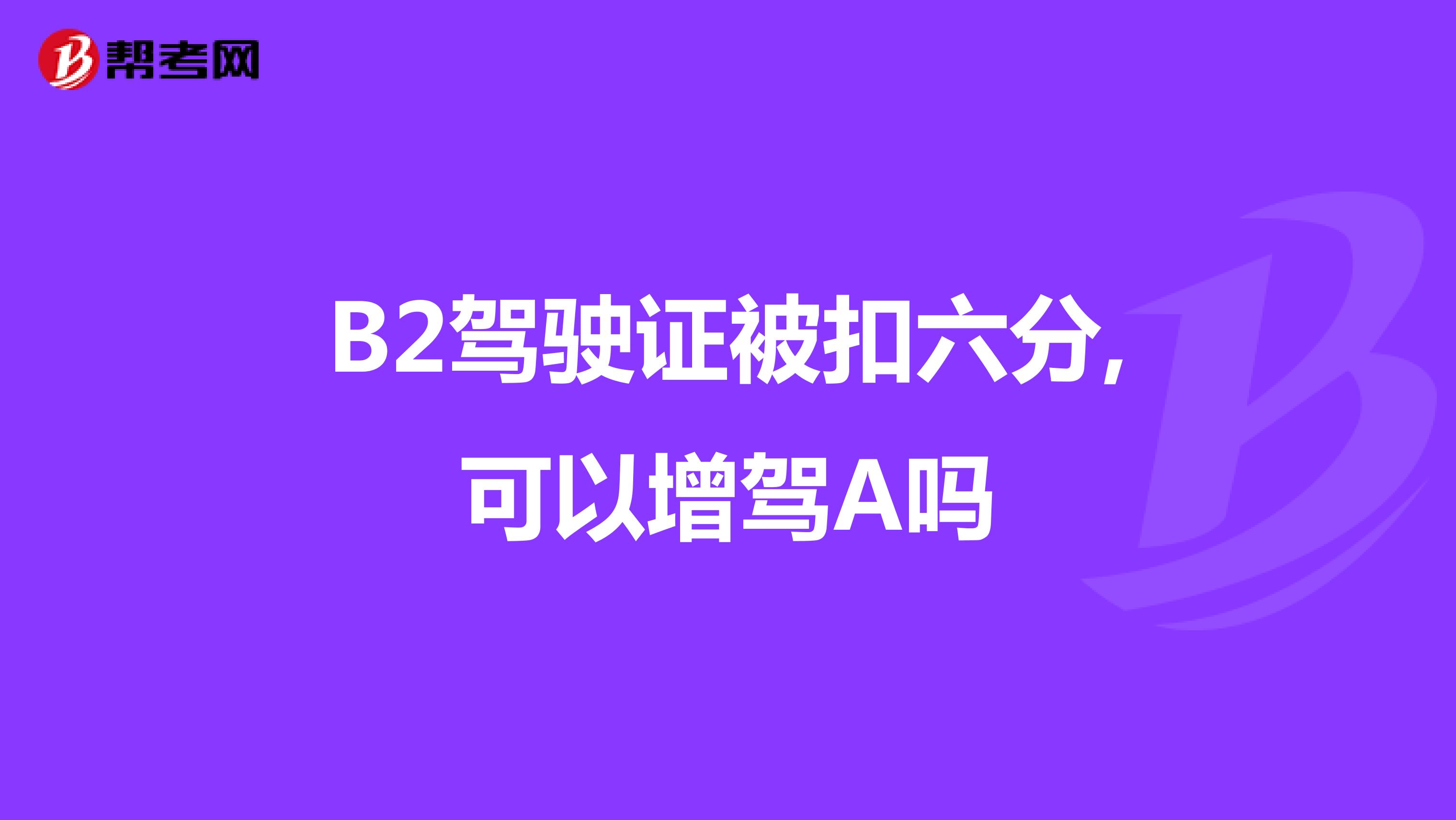 B2驾驶证被扣六分,可以增驾A吗