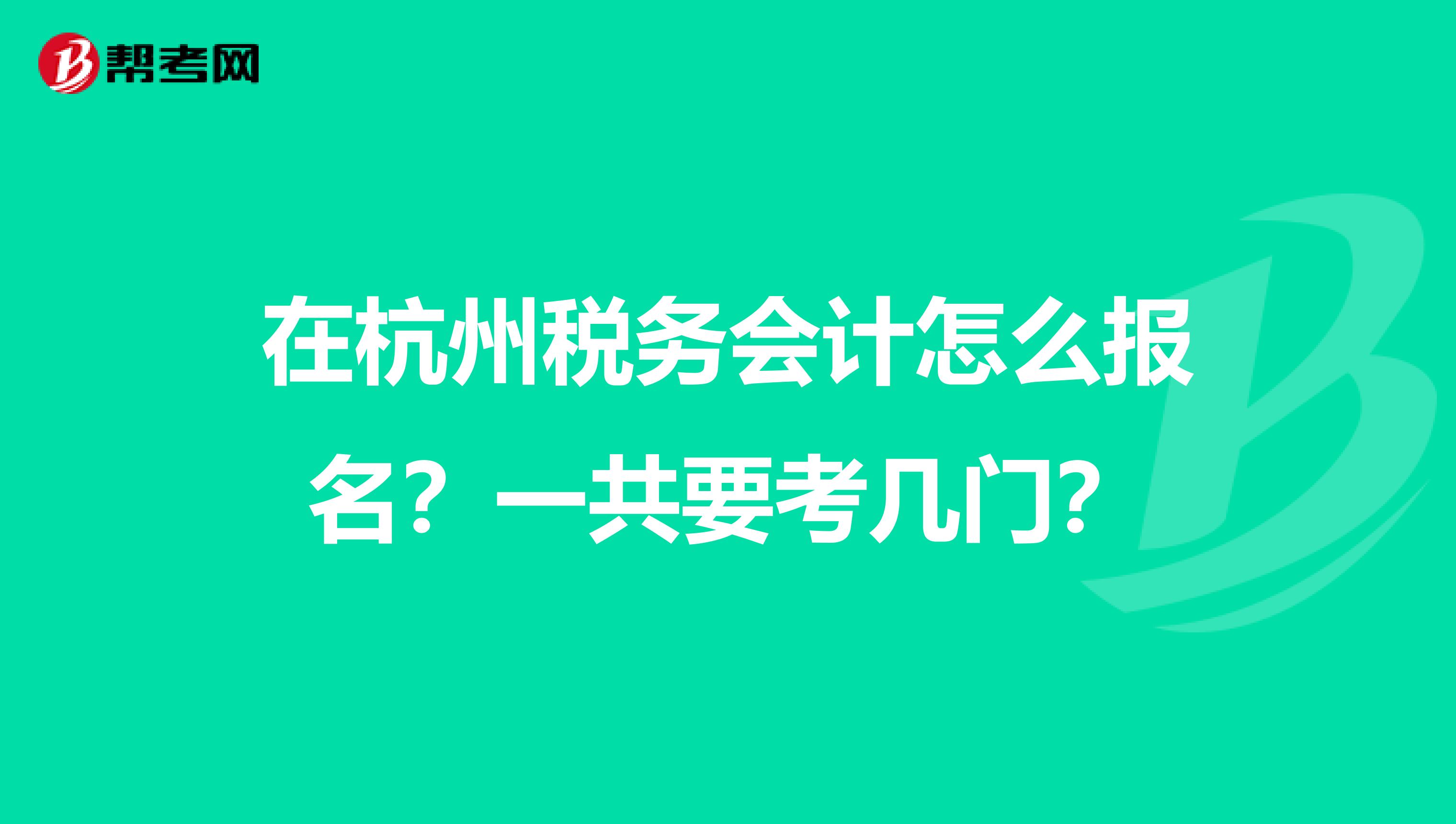 在杭州税务会计怎么报名?一共要考几门?